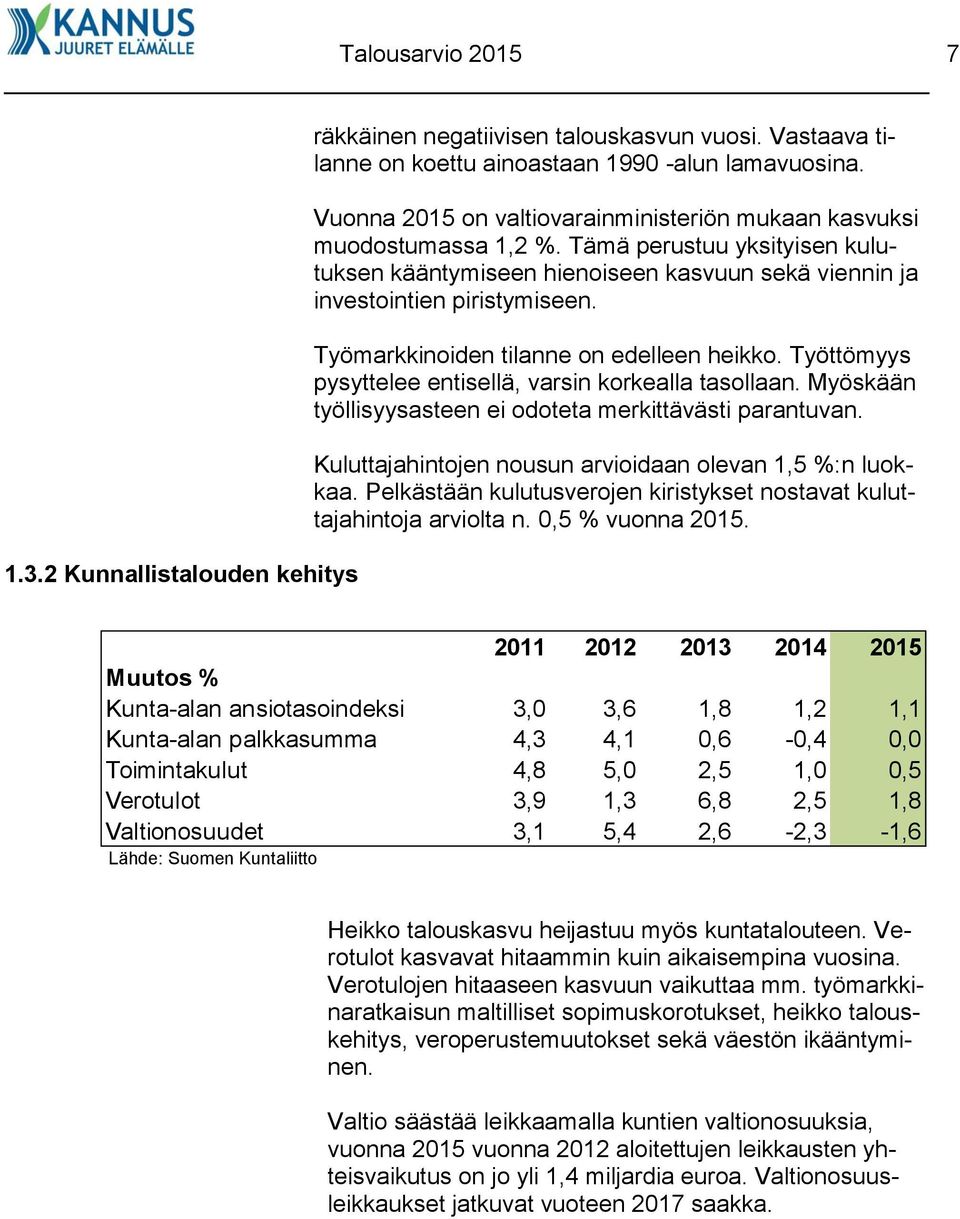 Työmarkkinoiden tilanne on edelleen heikko. Työttömyys pysyttelee entisellä, varsin korkealla tasollaan. Myöskään työllisyysasteen ei odoteta merkittävästi parantuvan.