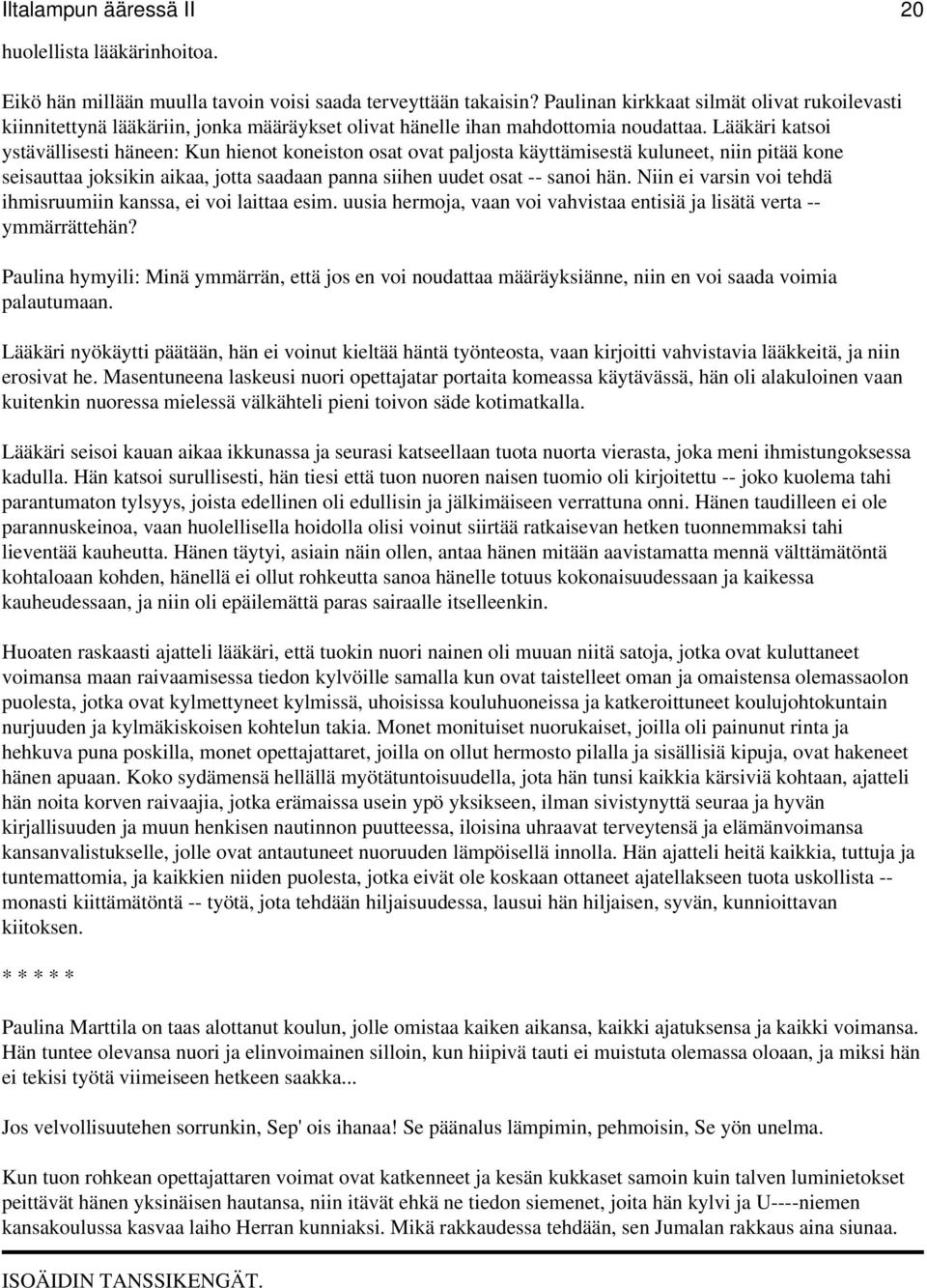 Lääkäri katsoi ystävällisesti häneen: Kun hienot koneiston osat ovat paljosta käyttämisestä kuluneet, niin pitää kone seisauttaa joksikin aikaa, jotta saadaan panna siihen uudet osat -- sanoi hän.