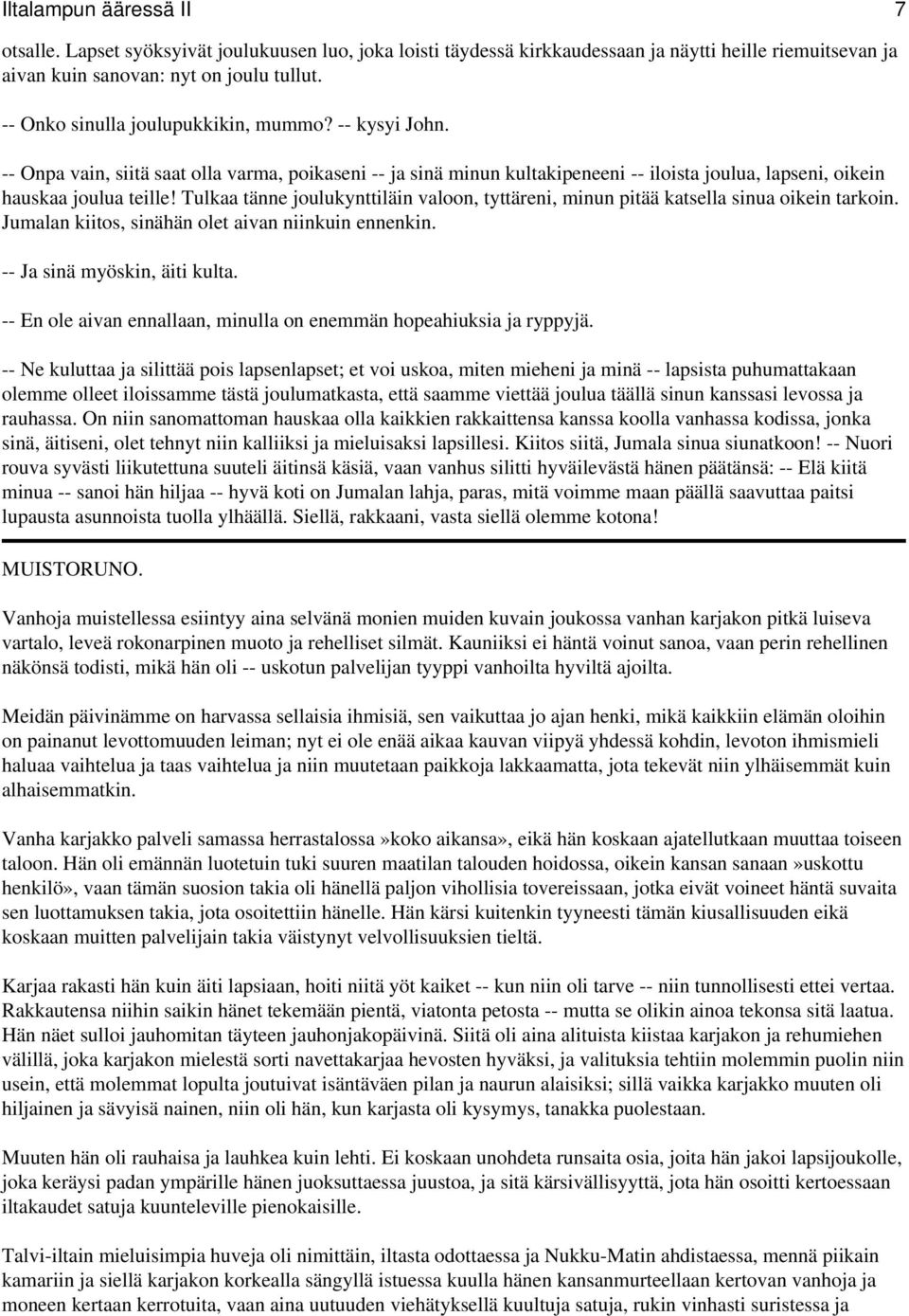 Tulkaa tänne joulukynttiläin valoon, tyttäreni, minun pitää katsella sinua oikein tarkoin. Jumalan kiitos, sinähän olet aivan niinkuin ennenkin. -- Ja sinä myöskin, äiti kulta.