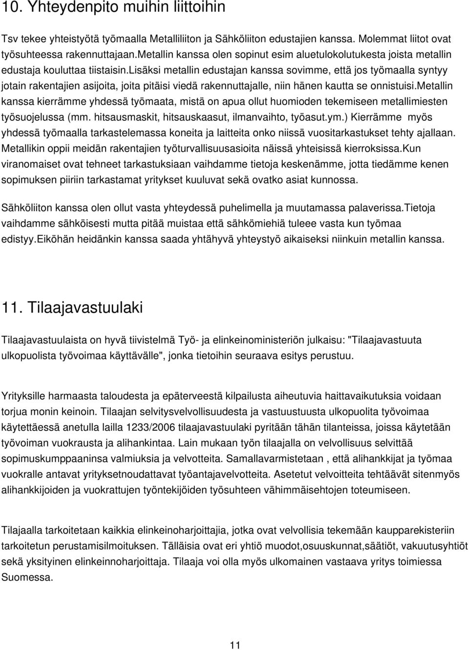 lisäksi metallin edustajan kanssa sovimme, että jos työmaalla syntyy jotain rakentajien asijoita, joita pitäisi viedä rakennuttajalle, niin hänen kautta se onnistuisi.