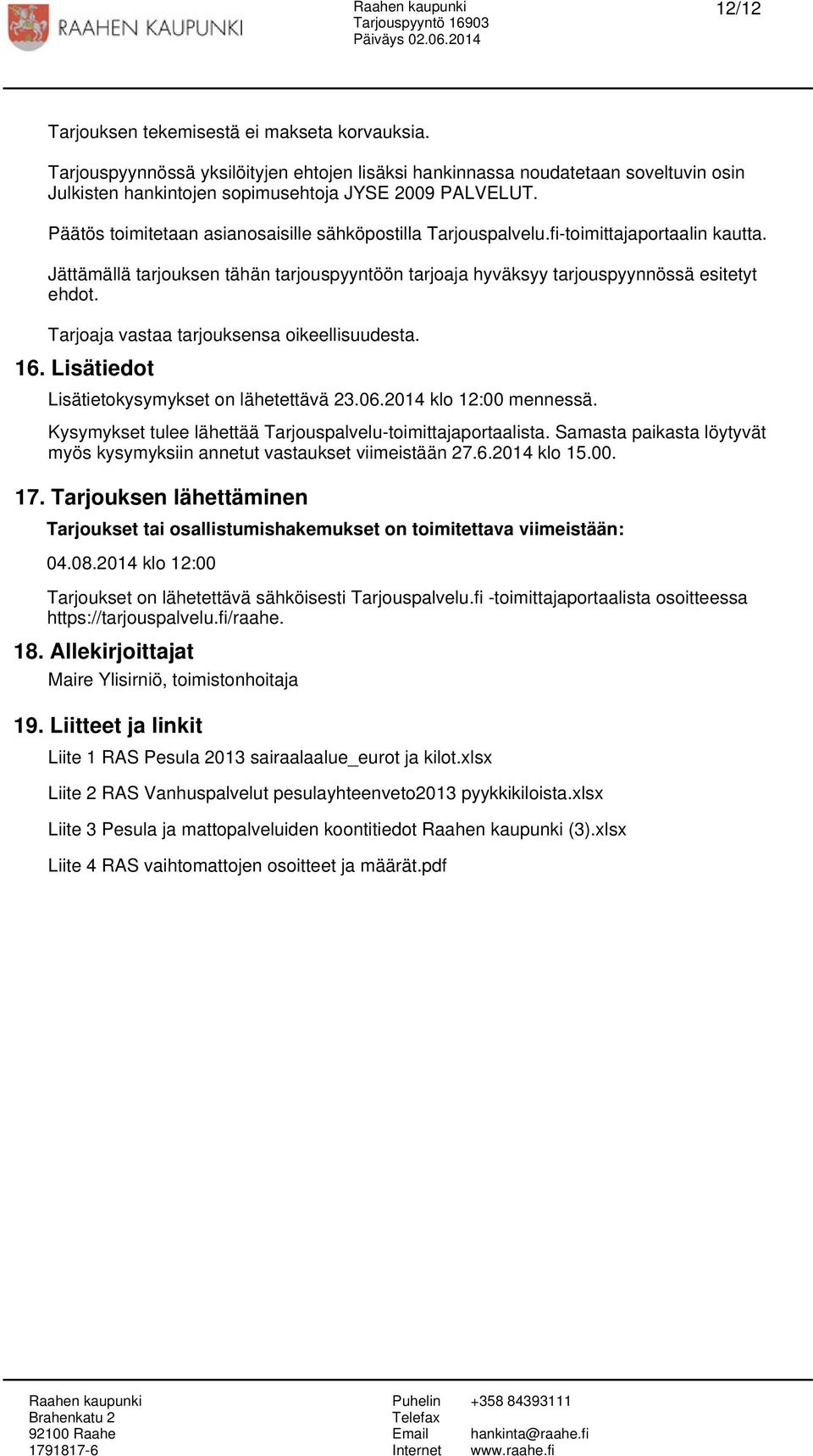 Tarjoaja vastaa tarjouksensa oikeellisuudesta. 16. Lisätiedot Lisätietokysymykset on lähetettävä 23.06.2014 klo 12:00 mennessä. Kysymykset tulee lähettää Tarjouspalvelu-toimittajaportaalista.