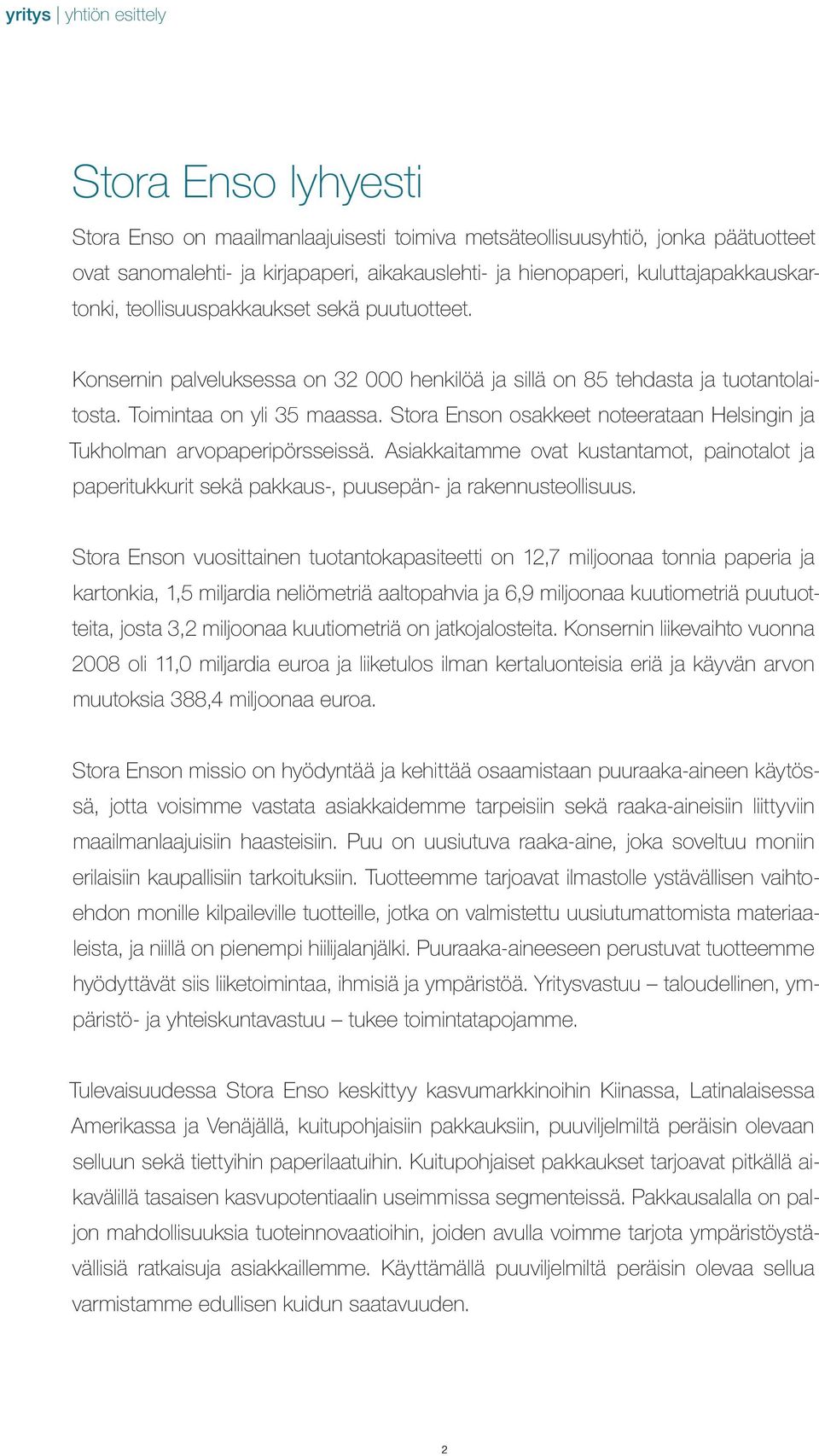 Stora Enson osakkeet noteerataan Helsingin ja Tukholman arvopaperipörsseissä. Asiakkaitamme ovat kustantamot, painotalot ja paperitukkurit sekä pakkaus-, puusepän- ja rakennusteollisuus.