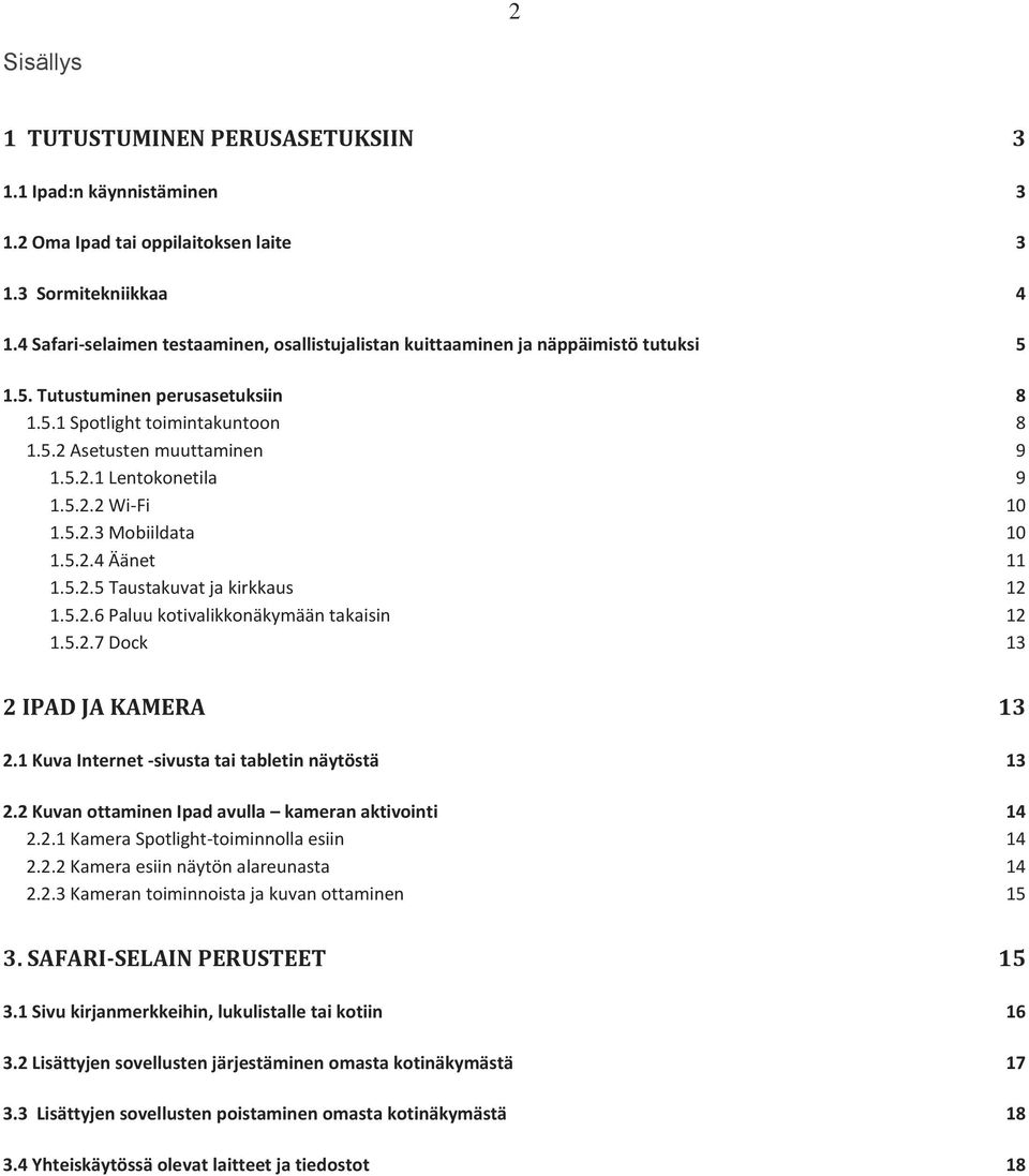 5.2.2 Wi-Fi 10 1.5.2.3 Mobiildata 10 1.5.2.4 Äänet 11 1.5.2.5 Taustakuvat ja kirkkaus 12 1.5.2.6 Paluu kotivalikkonäkymään takaisin 12 1.5.2.7 Dock 13 2 IPAD JA KAMERA 13 2.