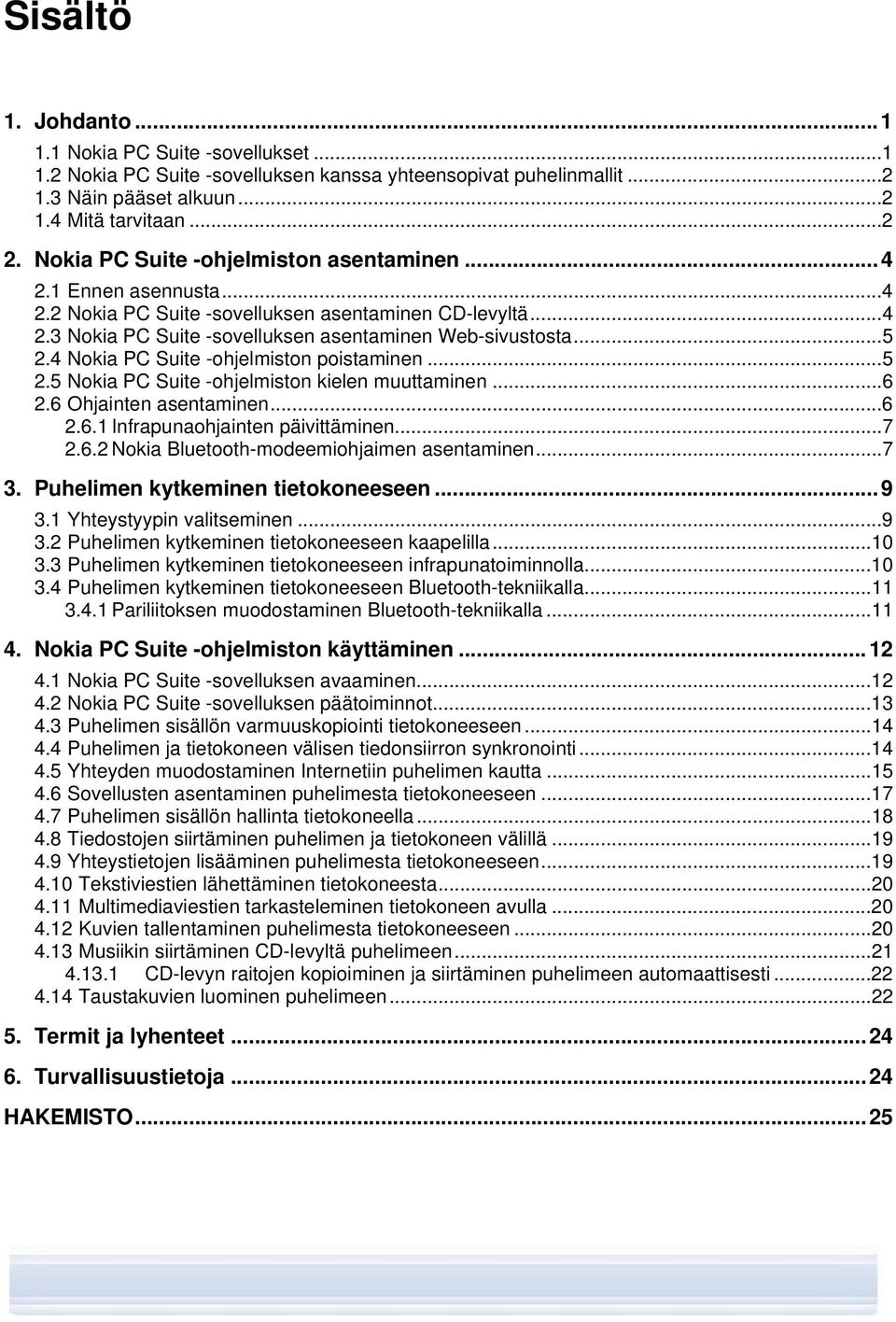 4 Nokia PC Suite -ohjelmiston poistaminen...5 2.5 Nokia PC Suite -ohjelmiston kielen muuttaminen...6 2.6 Ohjainten asentaminen...6 2.6.1 Infrapunaohjainten päivittäminen...7 2.6.2 Nokia Bluetooth-modeemiohjaimen asentaminen.