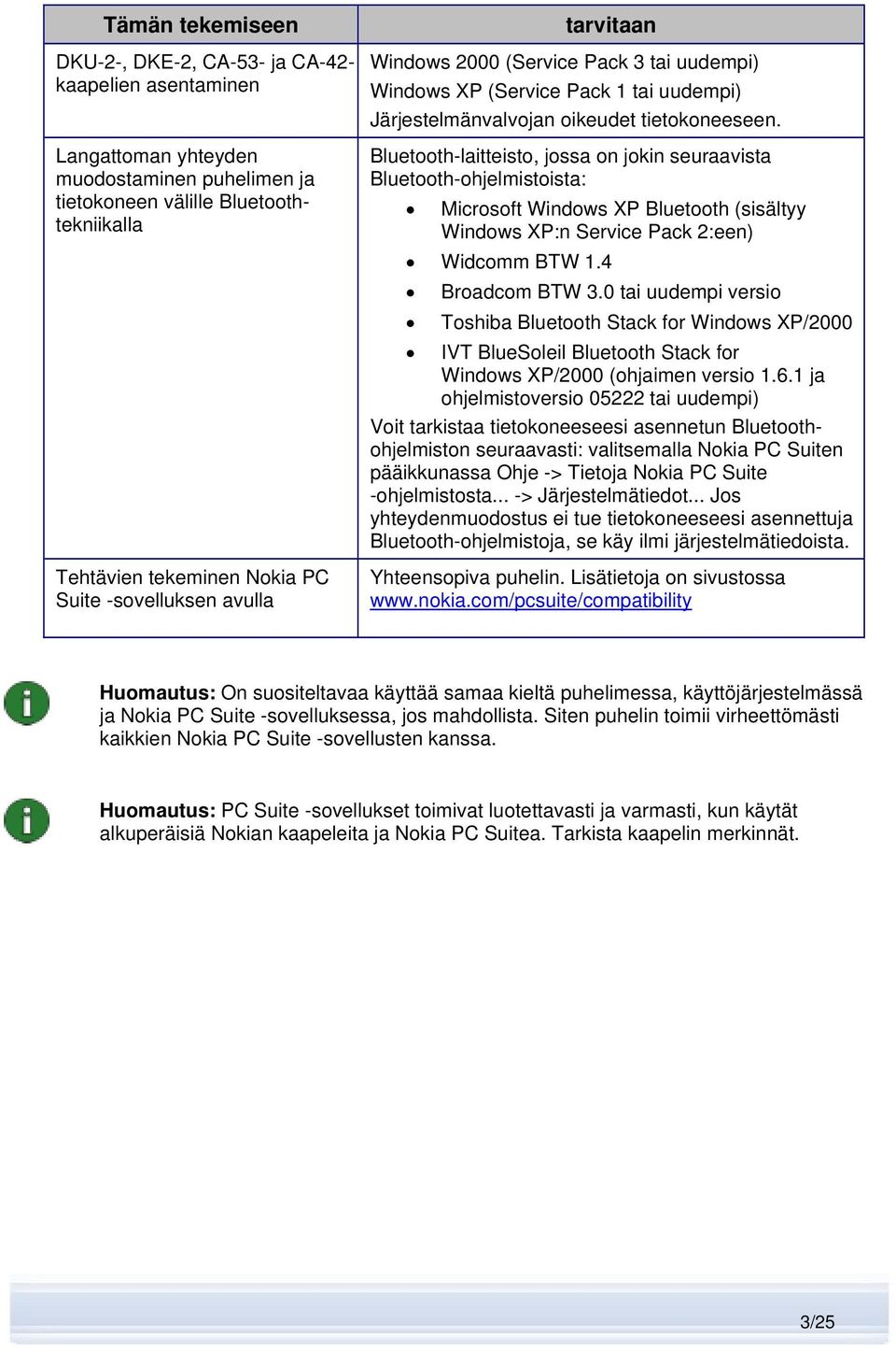 Bluetooth-laitteisto, jossa on jokin seuraavista Bluetooth-ohjelmistoista: Microsoft Windows XP Bluetooth (sisältyy Windows XP:n Service Pack 2:een) Widcomm BTW 1.4 Broadcom BTW 3.