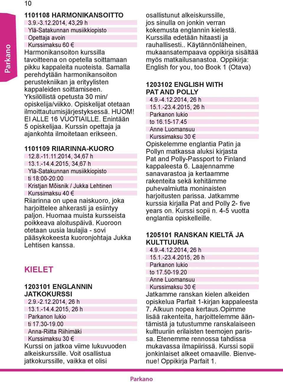 Samalla perehdytään harmonikansoiton perustekniikan ja erityylisten kappaleiden soittamiseen. Yksilöllistä opetusta 30 min/ opiskelija/viikko. Opiskelijat otetaan ilmoittautumisjärjestyksessä. HUOM!
