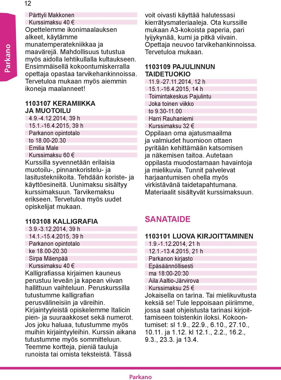 00-20.30 Emilia Male Kurssimaksu 60 Kurssilla syvennetään erilaisia muotoilu-, pinnankoristelu- ja lasitustekniikoita. Tehdään koriste- ja käyttöesineitä. Uunimaksu sisältyy kurssimaksuun.