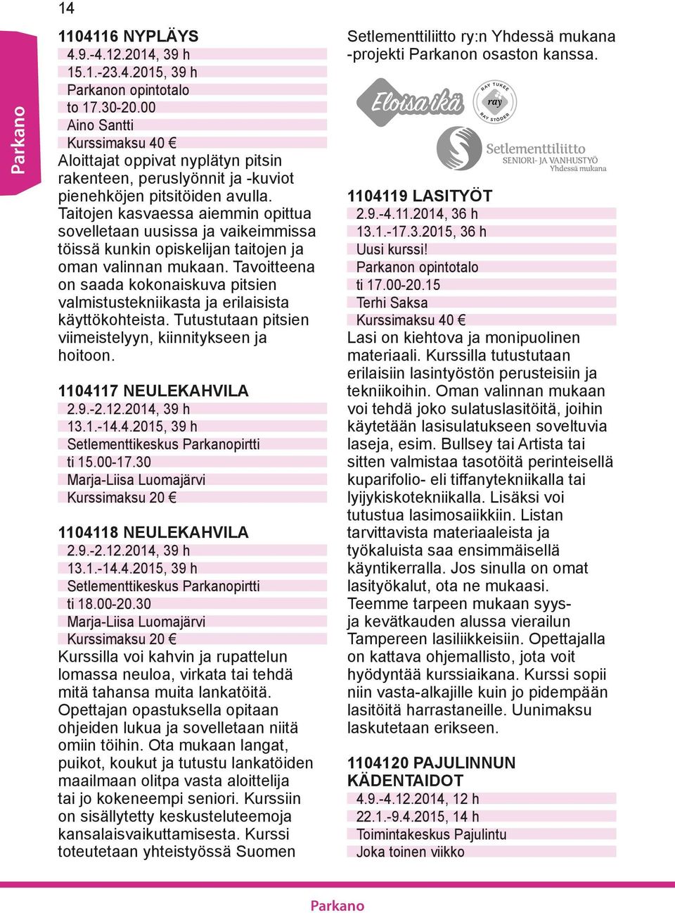 Tavoitteena on saada kokonaiskuva pitsien valmistustekniikasta ja erilaisista käyttökohteista. Tutustutaan pitsien viimeistelyyn, kiinnitykseen ja hoitoon. 1104117 NEULEKAHVILA 2.9.-2.12.