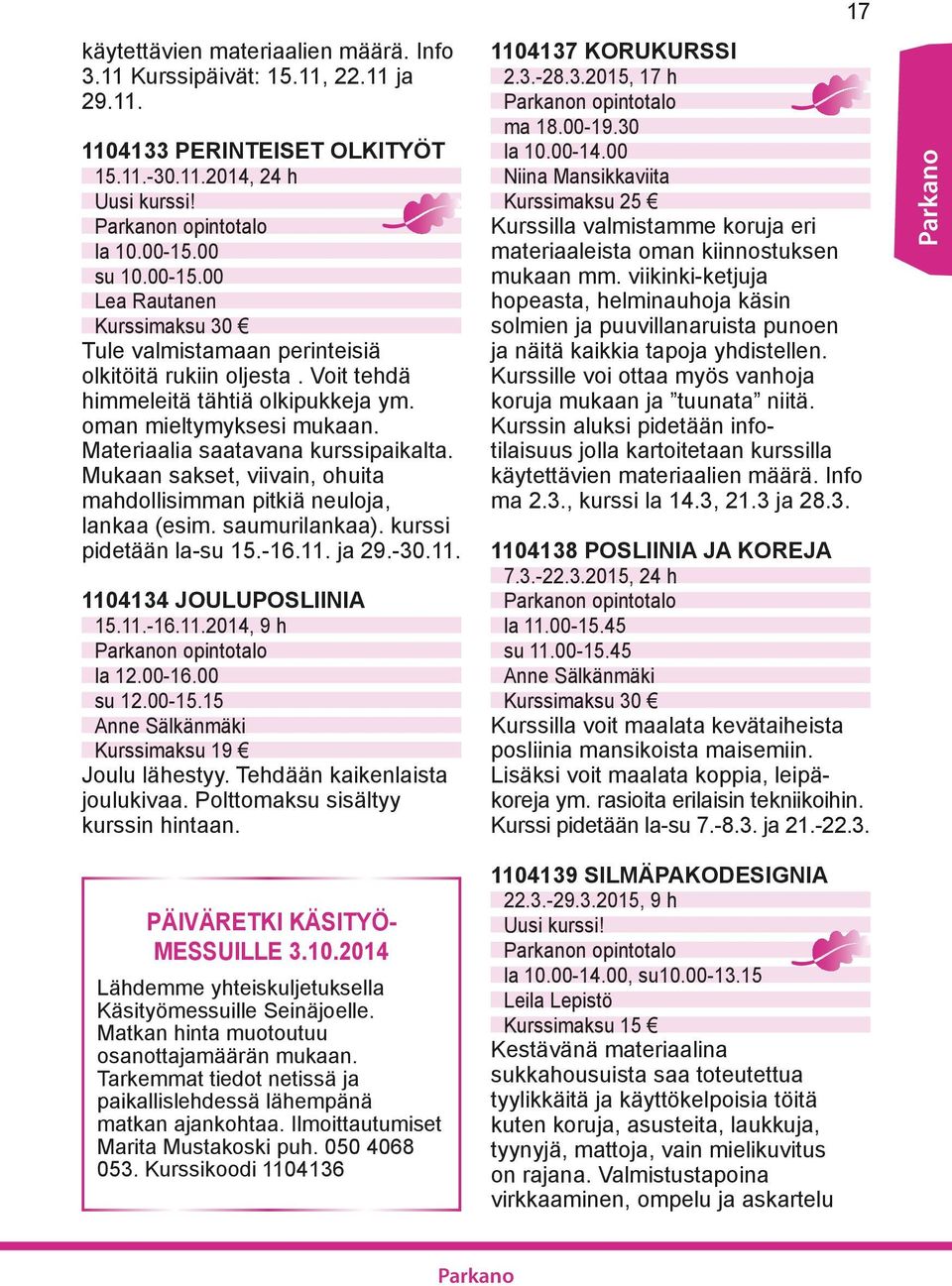 Mukaan sakset, viivain, ohuita mahdollisimman pitkiä neuloja, lankaa (esim. saumurilankaa). kurssi pidetään la-su 15.-16.11. ja 29.-30.11. 1104134 JOULUPOSLIINIA 15.11.-16.11.2014, 9 h la 12.00-16.