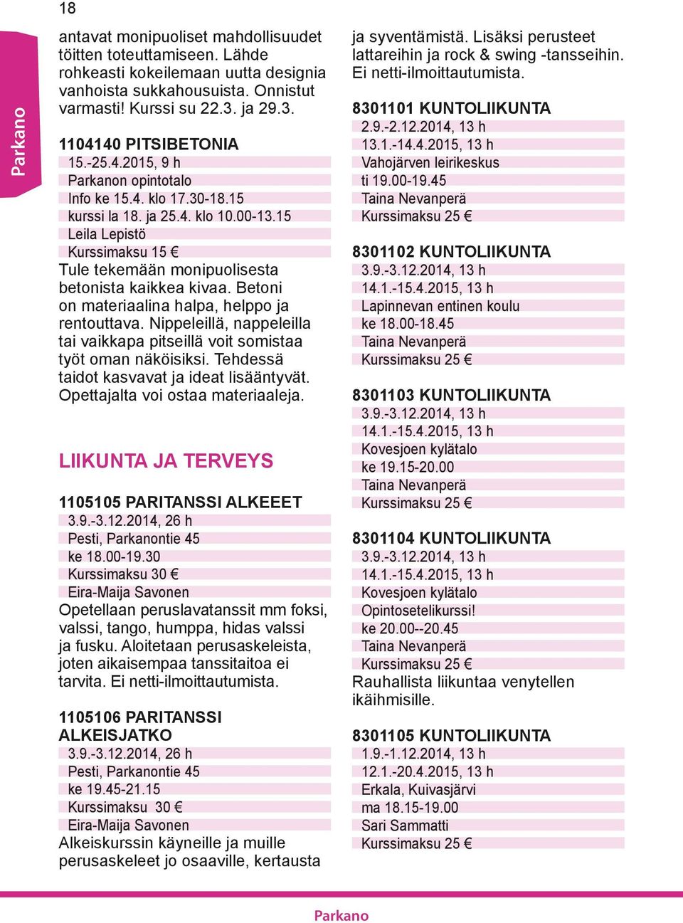 Betoni on materiaalina halpa, helppo ja rentouttava. Nippeleillä, nappeleilla tai vaikkapa pitseillä voit somistaa työt oman näköisiksi. Tehdessä taidot kasvavat ja ideat lisääntyvät.