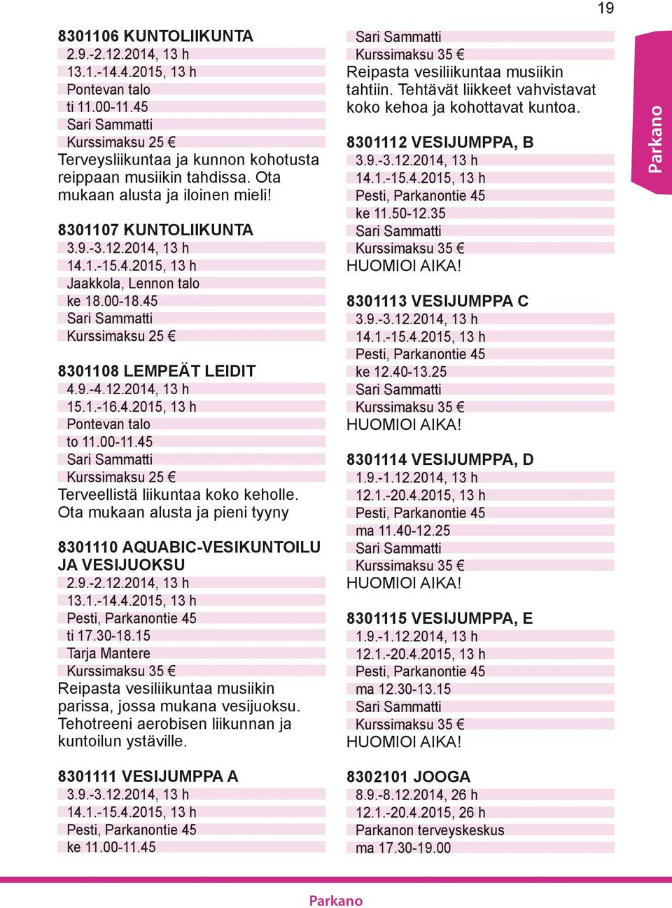 1.-16.4.2015, 13 h Pontevan talo to 11.00-11.45 Sari Sammatti Terveellistä liikuntaa koko keholle. Ota mukaan alusta ja pieni tyyny 8301110 AQUABIC-VESIKUNTOILU JA VESIJUOKSU 2.9.-2.12.2014, 13 h 13.