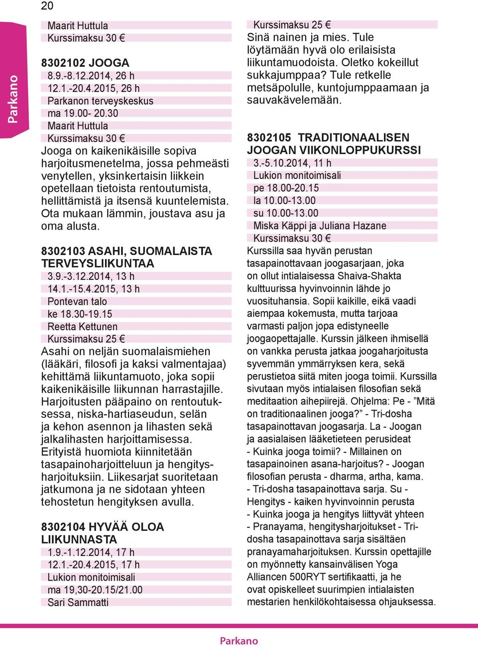 Ota mukaan lämmin, joustava asu ja oma alusta. 8302103 ASAHI, SUOMALAISTA TERVEYSLIIKUNTAA 3.9.-3.12.2014, 13 h 14.1.-15.4.2015, 13 h Pontevan talo ke 18.30-19.