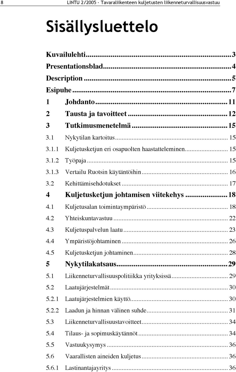 2 Kehittämisehdotukset... 17 4 Kuljetusketjun johtamisen viitekehys...18 4.1 Kuljetusalan toimintaympäristö... 18 4.2 Yhteiskuntavastuu... 22 4.3 Kuljetuspalvelun laatu... 23 4.4 Ympäristöjohtaminen.