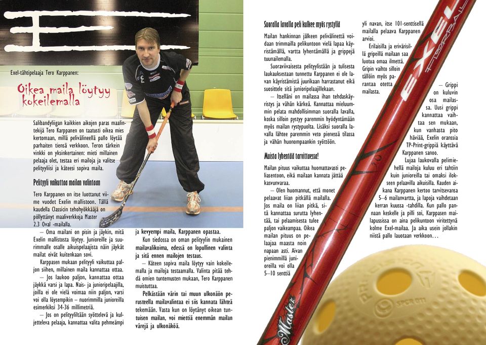Pelityyli vaikuttaa mailan valintaan Tero Karppanen on itse luottanut viime vuodet Exelin mallistoon. Tällä kaudella Classicin tehohyökkääjä on pöllyttänyt maaliverkkoja Master 2.3 Oval -mailalla.