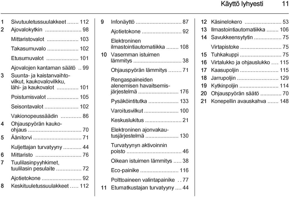 .. 71 Kuljettajan turvatyyny... 44 6 Mittaristo... 76 7 Tuulilasinpyyhkimet, tuulilasin pesulaite... 72 Ajotietokone... 92 8 Keskituuletussuulakkeet... 112 9 Infonäyttö... 87 Ajotietokone.