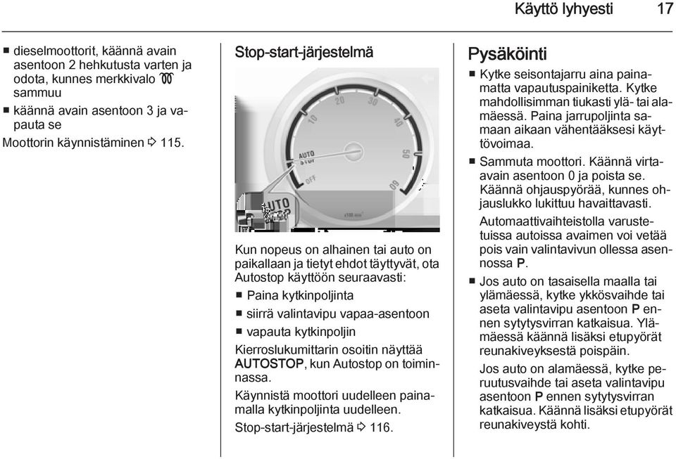 kytkinpoljin Kierroslukumittarin osoitin näyttää AUTOSTOP, kun Autostop on toiminnassa. Käynnistä moottori uudelleen painamalla kytkinpoljinta uudelleen. Stop-start-järjestelmä 3 116.