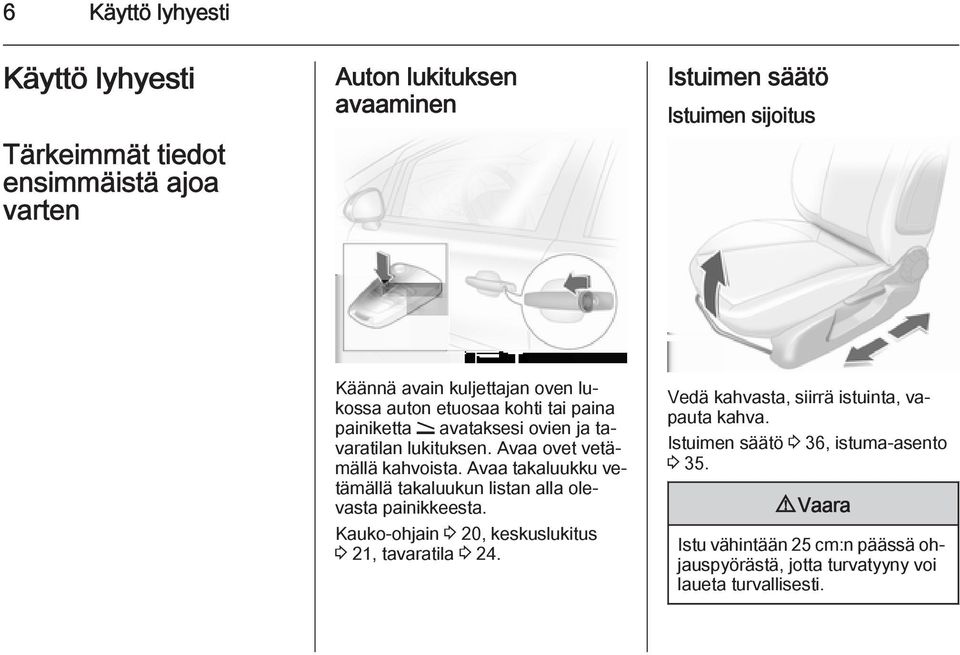 Avaa takaluukku vetämällä takaluukun listan alla olevasta painikkeesta. Kauko-ohjain 3 20, keskuslukitus 3 21, tavaratila 3 24.