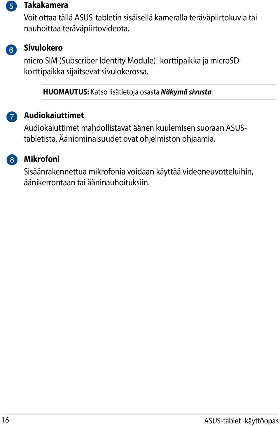 HUOMAUTUS: Katso lisätietoja osasta Näkymä sivusta. Audiokaiuttimet Audiokaiuttimet mahdollistavat äänen kuulemisen suoraan ASUStabletista.