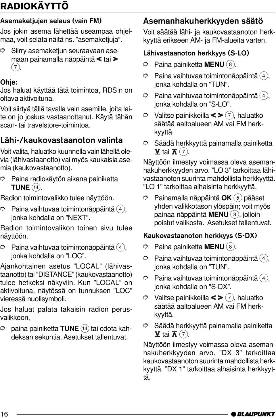 Lähi-/kaukovastaanoton valinta Voit valita, haluatko kuunnella vain lähellä olevia (lähivastaanotto) vai myös kaukaisia asemia (kaukovastaanotto). Paina radiokäytön aikana painiketta TUNE >.