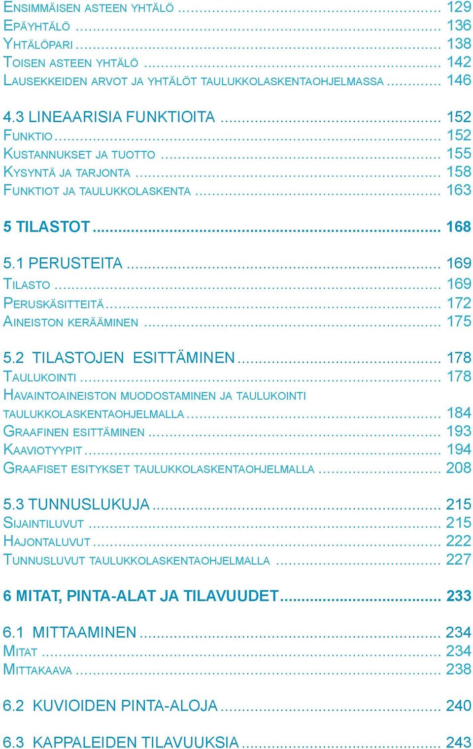 .. 175 5.2 TILASTOJEN ESITTÄMINEN... 178 TAULUKOINTI... 178 HAVAINTOAINEISTON MUODOSTAMINEN JA TAULUKOINTI TAULUKKOLASKENTAOHJELMALLA... 184 GRAAFINEN ESITTÄMINEN... 193 KAAVIOTYYPIT.