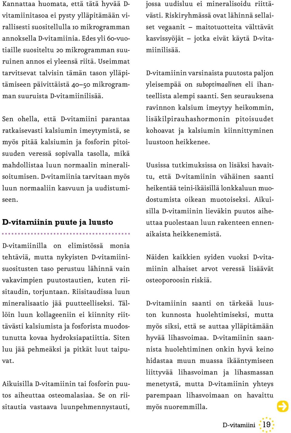 Sen ohella, että D-vitamiini parantaa ratkaisevasti kalsiumin imeytymistä, se myös pitää kalsiumin ja fosforin pitoisuuden veressä sopivalla tasolla, mikä mahdollistaa luun normaalin