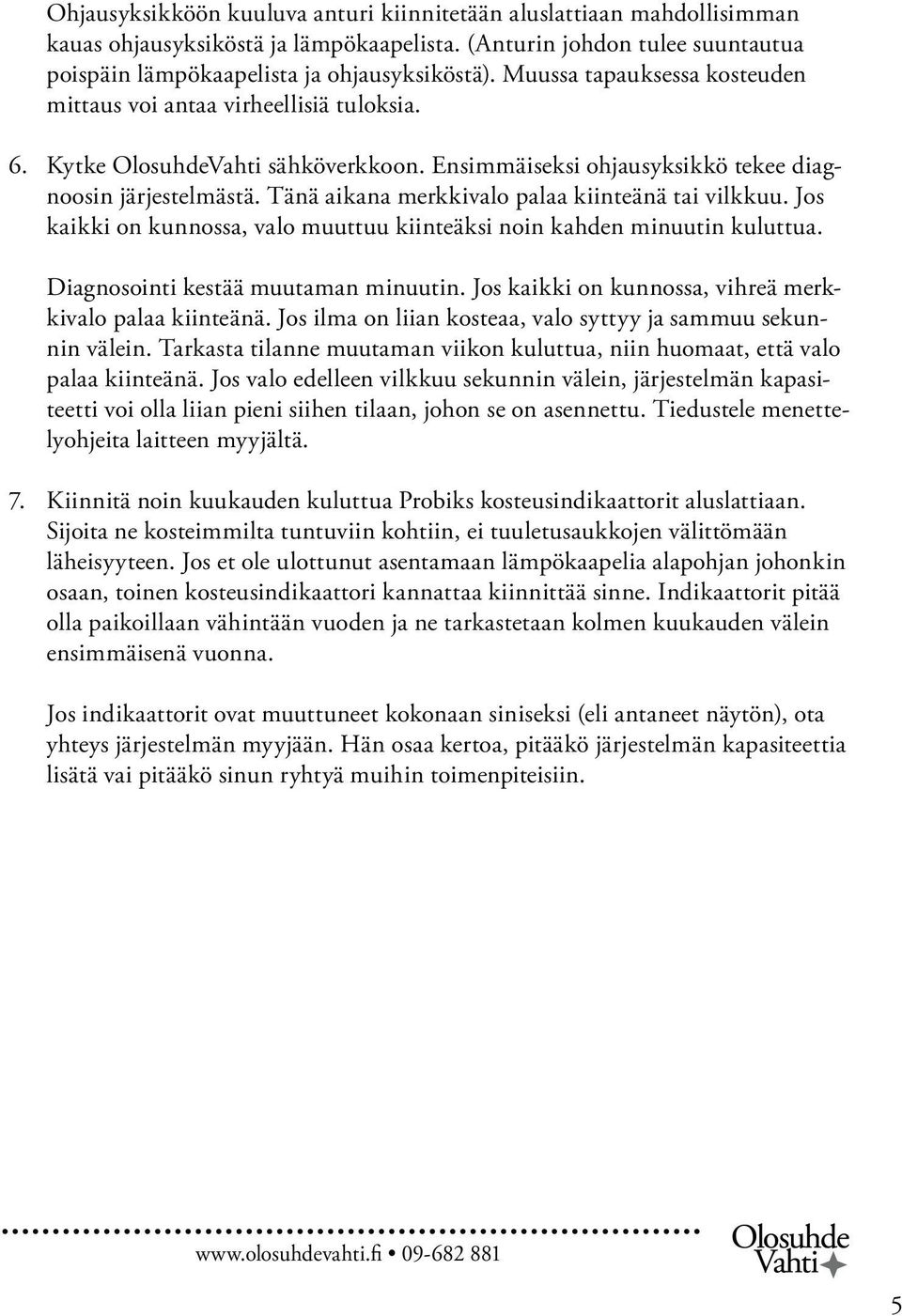 Tänä aikana merkkivalo palaa kiinteänä tai vilkkuu. Jos kaikki on kunnossa, valo muuttuu kiinteäksi noin kahden minuutin kuluttua. Diagnosointi kestää muutaman minuutin.