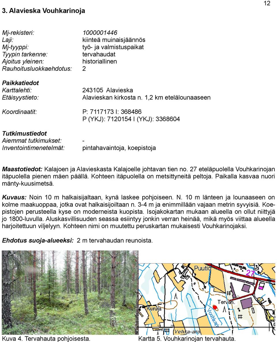 1,2 km etelälounaaseen Koordinaatit: Tutkimustiedot Aiemmat tutkimukset: Inventointimenetelmät: P: 7117173 I: 368486 P (YKJ): 7120154 I (YKJ): 3368604 pintahavaintoja, koepistoja Maastotiedot: