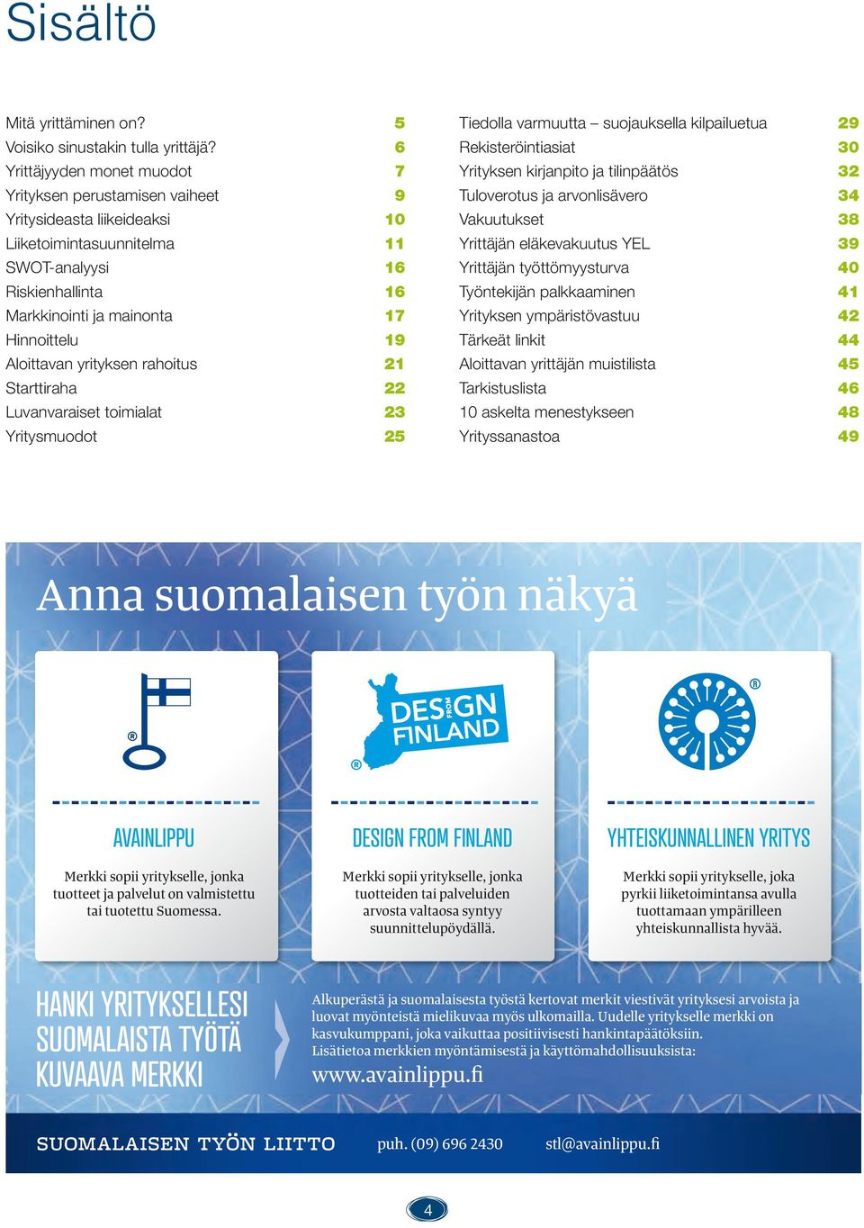 Aloittavan yrityksen rahoitus 21 Starttiraha 22 Luvanvaraiset toimialat 23 Yritysmuodot 25 Tiedolla varmuutta suojauksella kilpailuetua 29 Rekisteröintiasiat 30 Yrityksen kirjanpito ja tilinpäätös 32