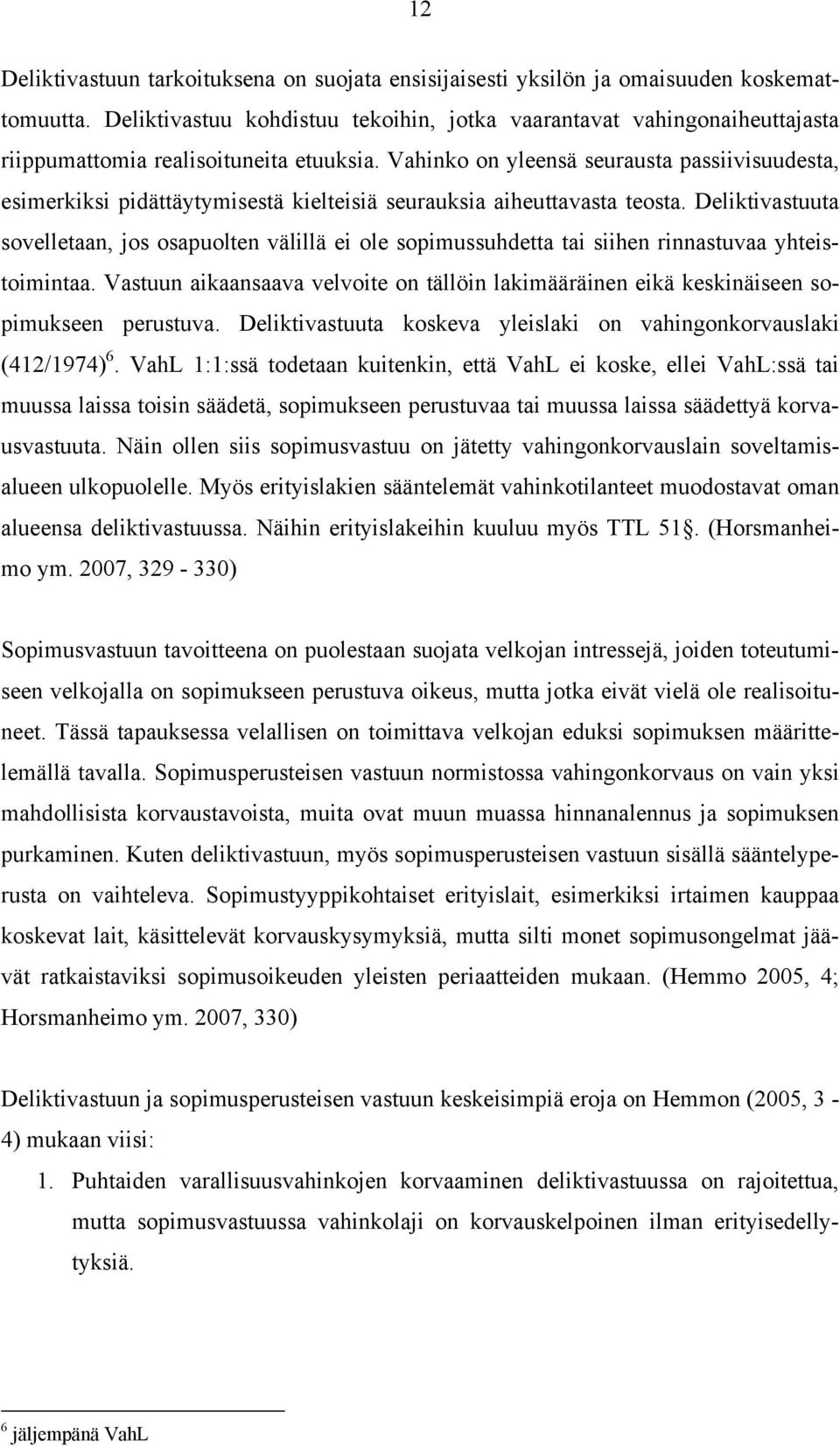 Vahinko on yleensä seurausta passiivisuudesta, esimerkiksi pidättäytymisestä kielteisiä seurauksia aiheuttavasta teosta.