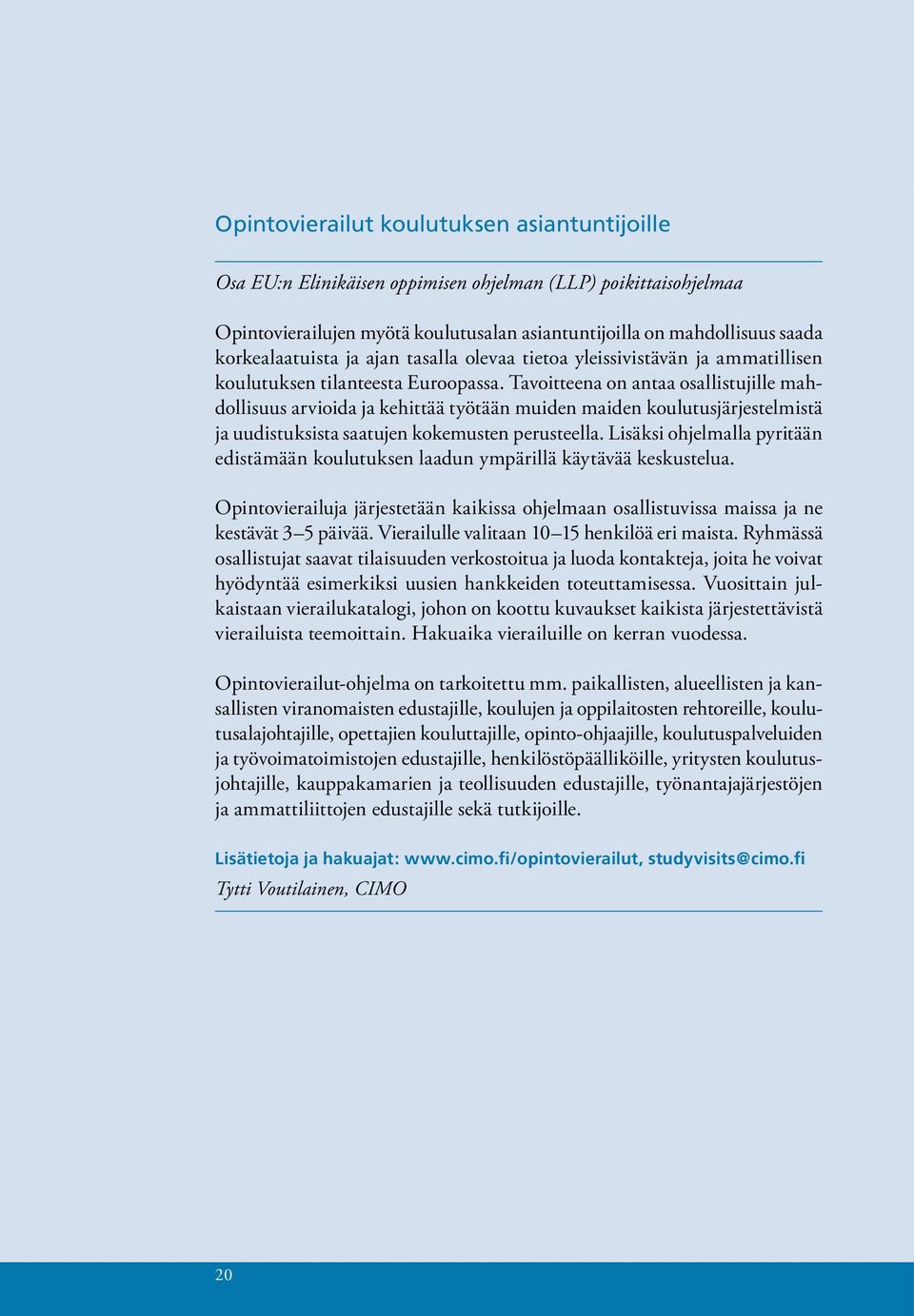 Tavoitteena on antaa osallistujille mahdollisuus arvioida ja kehittää työtään muiden maiden koulutusjärjestelmistä ja uudistuksista saatujen kokemusten perusteella.