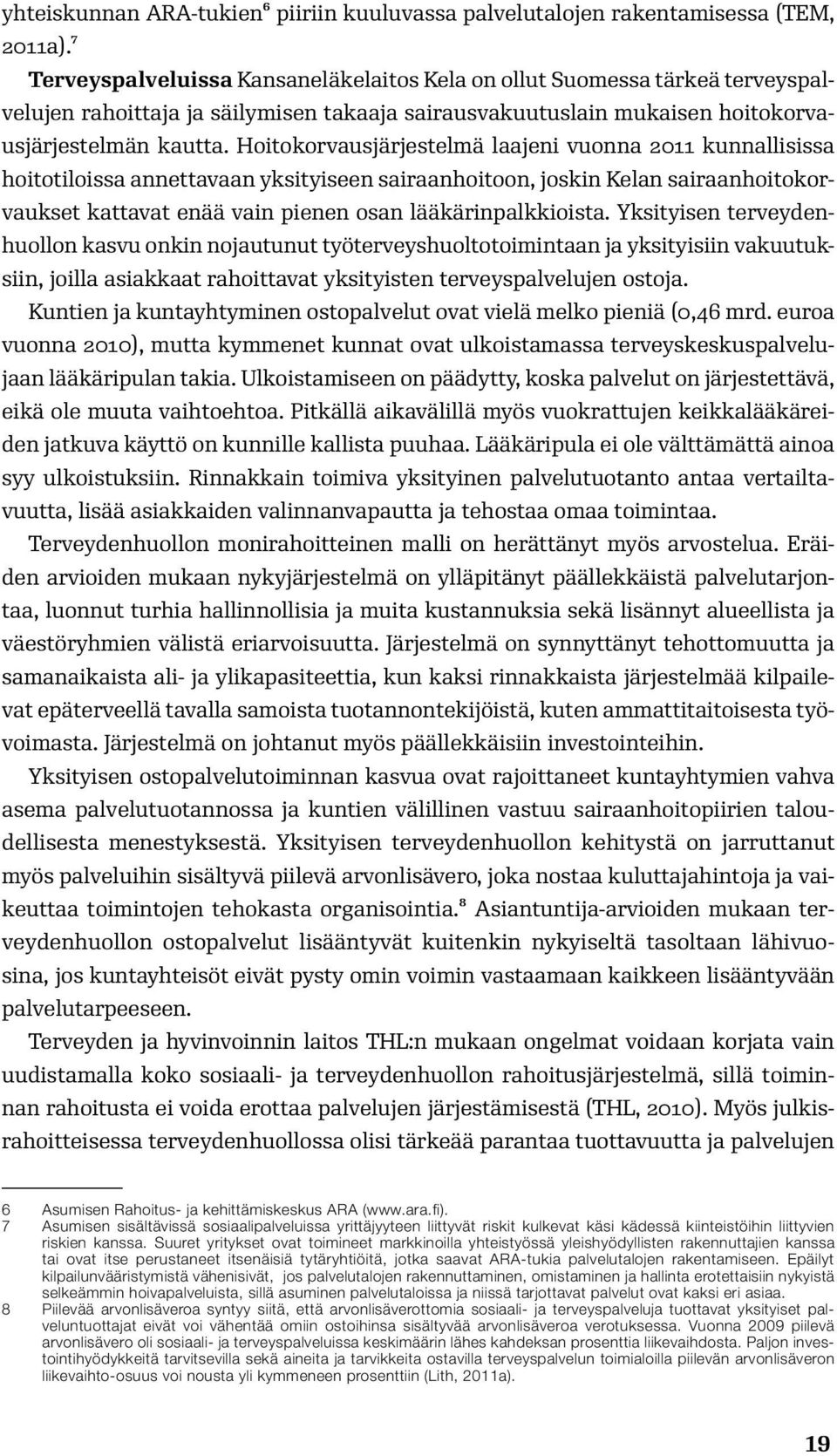 Hoitokorvausjärjestelmä laajeni vuonna 2011 kunnallisissa hoitotiloissa annettavaan yksityiseen sairaanhoitoon, joskin Kelan sairaanhoitokorvaukset kattavat enää vain pienen osan lääkärinpalkkioista.