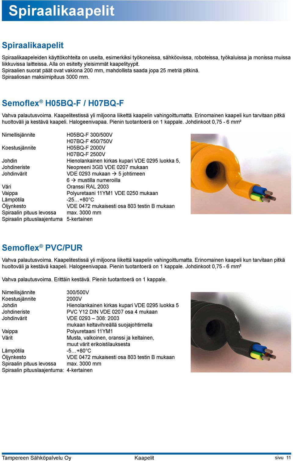 Semoflex H05BQ-F / H07BQ-F Vahva palautusvoima. Kaapelitestissä yli miljoona liikettä kaapelin vahingoittumatta. Erinomainen kaapeli kun tarvitaan pitkä huoltoväli ja kestävä kaapeli. Halogeenivapaa.