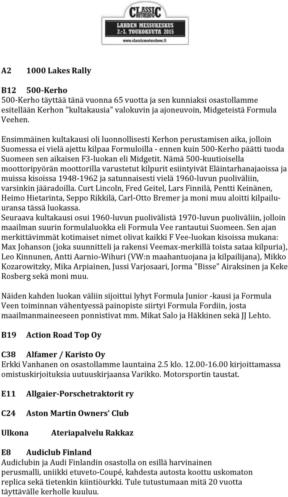 Nämä 500-kuutioisella moottoripyörän moottorilla varustetut kilpurit esiintyivät Eläintarhanajaoissa ja muissa kisoissa 1948-1962 ja satunnaisesti vielä 1960-luvun puoliväliin, varsinkin jääradoilla.