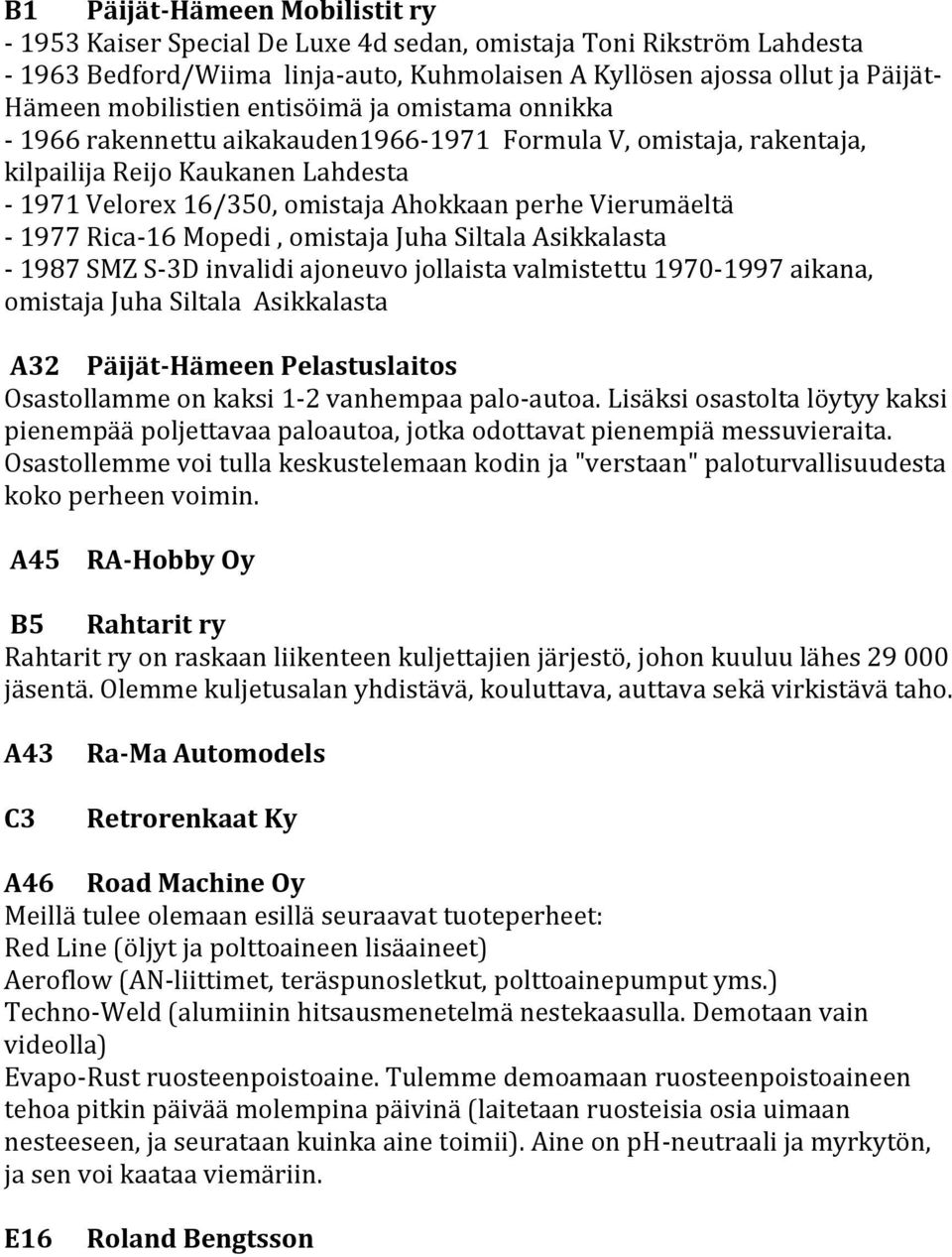 Vierumäeltä - 1977 Rica-16 Mopedi, omistaja Juha Siltala Asikkalasta - 1987 SMZ S-3D invalidi ajoneuvo jollaista valmistettu 1970-1997 aikana, omistaja Juha Siltala Asikkalasta A32 Päijät-Hämeen