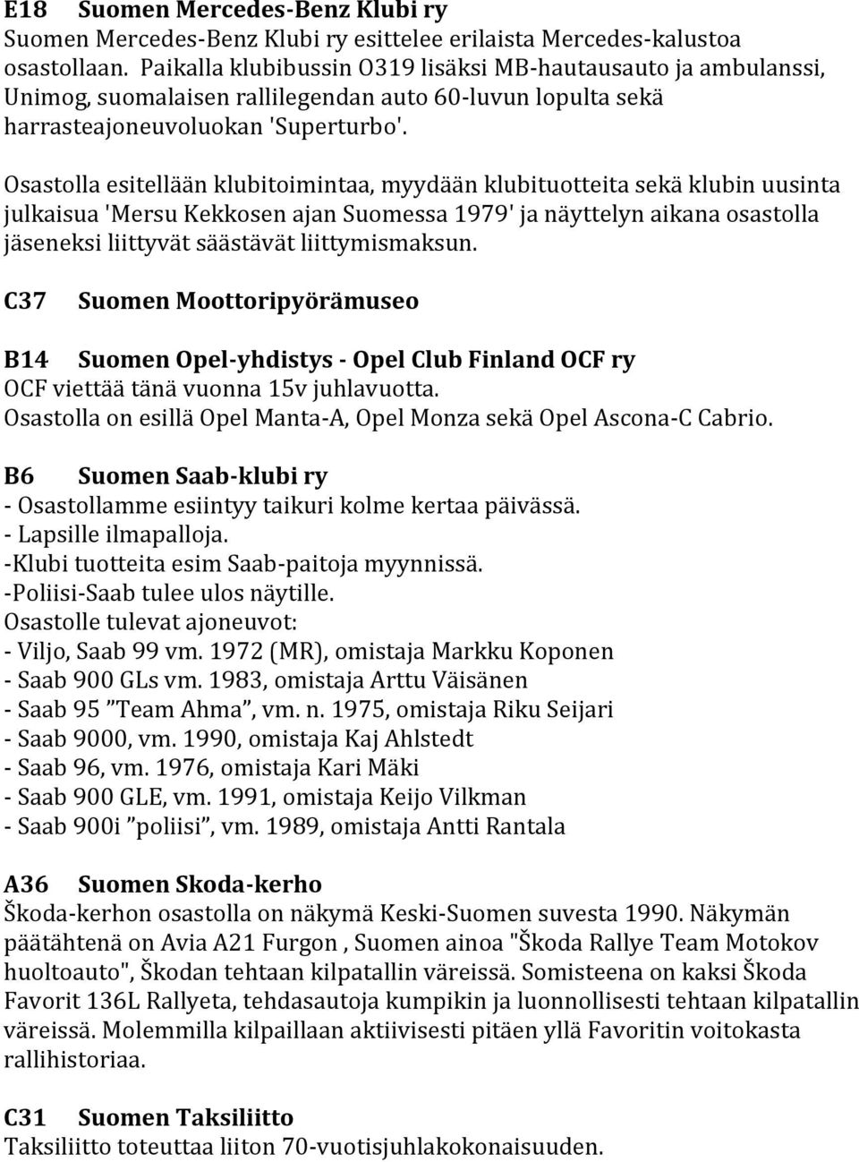 Osastolla esitellään klubitoimintaa, myydään klubituotteita sekä klubin uusinta julkaisua 'Mersu Kekkosen ajan Suomessa 1979' ja näyttelyn aikana osastolla jäseneksi liittyvät säästävät