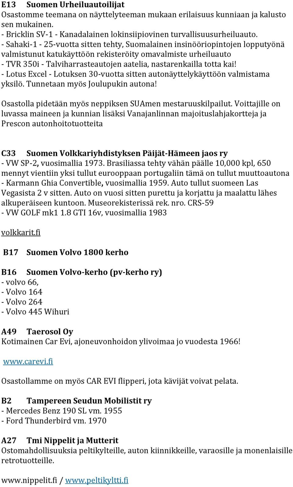 totta kai! - Lotus Excel - Lotuksen 30-vuotta sitten autonäyttelykäyttöön valmistama yksilö. Tunnetaan myös Joulupukin autona! Osastolla pidetään myös neppiksen SUAmen mestaruuskilpailut.