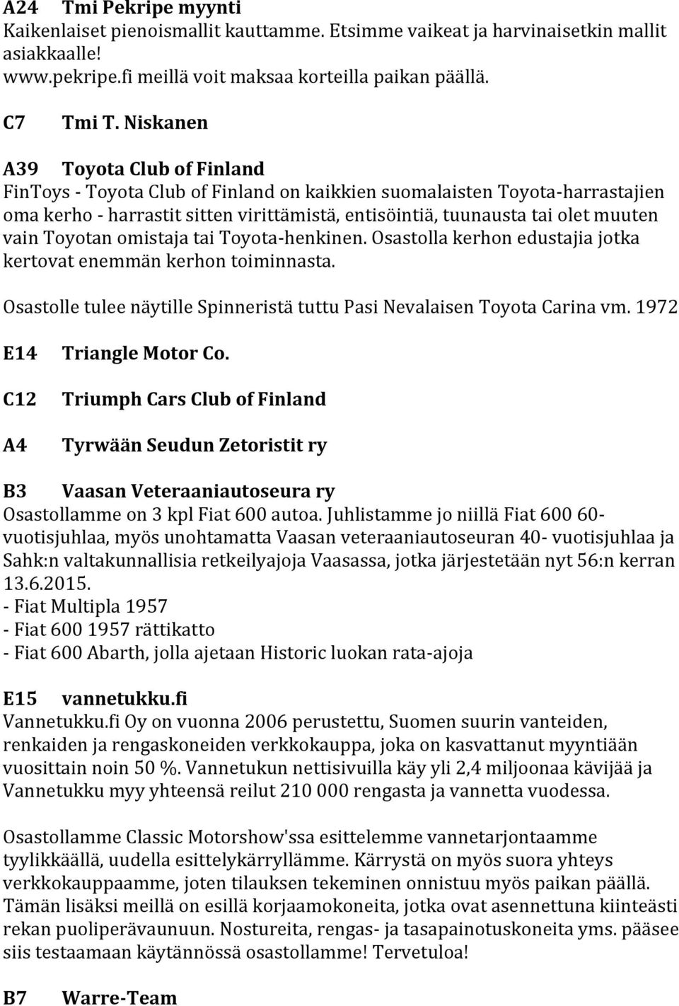 vain Toyotan omistaja tai Toyota-henkinen. Osastolla kerhon edustajia jotka kertovat enemmän kerhon toiminnasta. Osastolle tulee näytille Spinneristä tuttu Pasi Nevalaisen Toyota Carina vm.