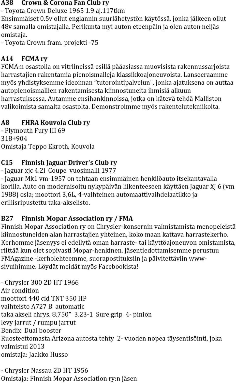projekti -75 A14 FCMA ry FCMA:n osastolla on vitriineissä esillä pääasiassa muovisista rakennussarjoista harrastajien rakentamia pienoismalleja klassikkoajoneuvoista.