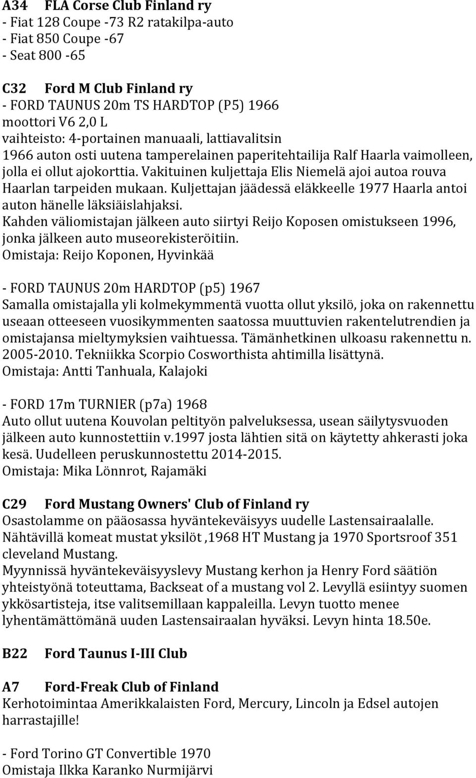 Vakituinen kuljettaja Elis Niemelä ajoi autoa rouva Haarlan tarpeiden mukaan. Kuljettajan jäädessä eläkkeelle 1977 Haarla antoi auton hänelle läksiäislahjaksi.