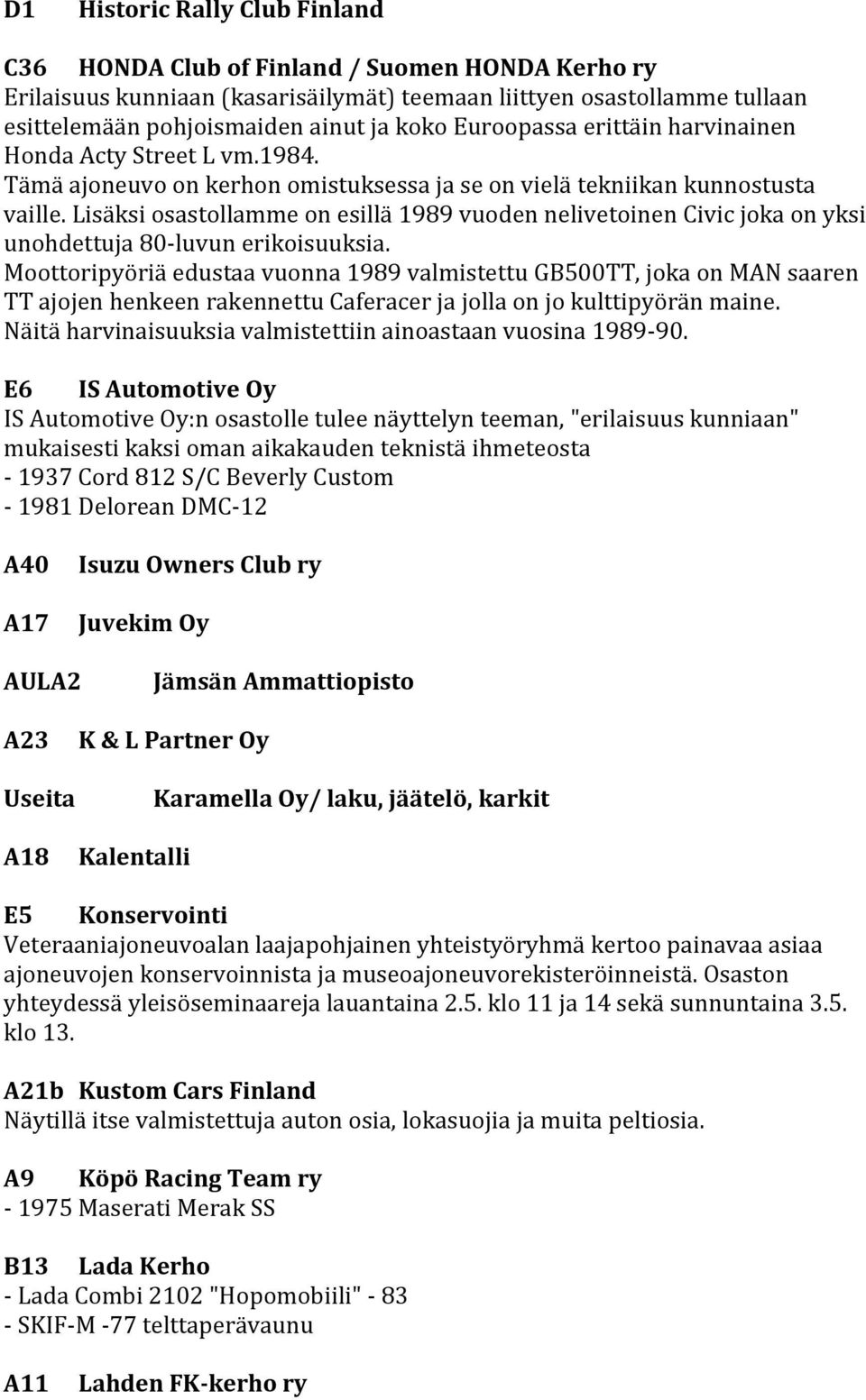 Lisäksi osastollamme on esillä 1989 vuoden nelivetoinen Civic joka on yksi unohdettuja 80-luvun erikoisuuksia.