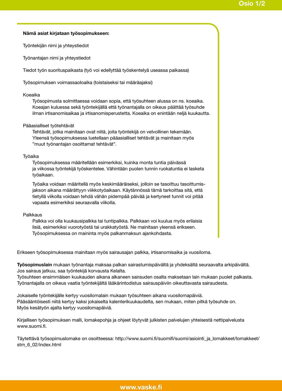 Koeajan kuluessa sekä työntekijällä että työnantajalla on oikeus päättää työsuhde ilman irtisanomisaikaa ja irtisanomisperustetta. Koeaika on enintään neljä kuukautta.