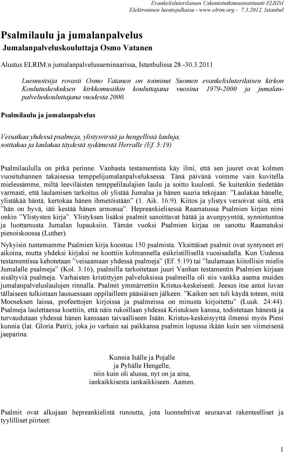 Psalmilaulu ja jumalanpalvelus Veisatkaa yhdessä psalmeja, ylistysvirsiä ja hengellisiä lauluja, soittakaa ja laulakaa täydestä sydämestä Herralle (Ef. 5:19) Psalmilaululla on pitkä perinne.