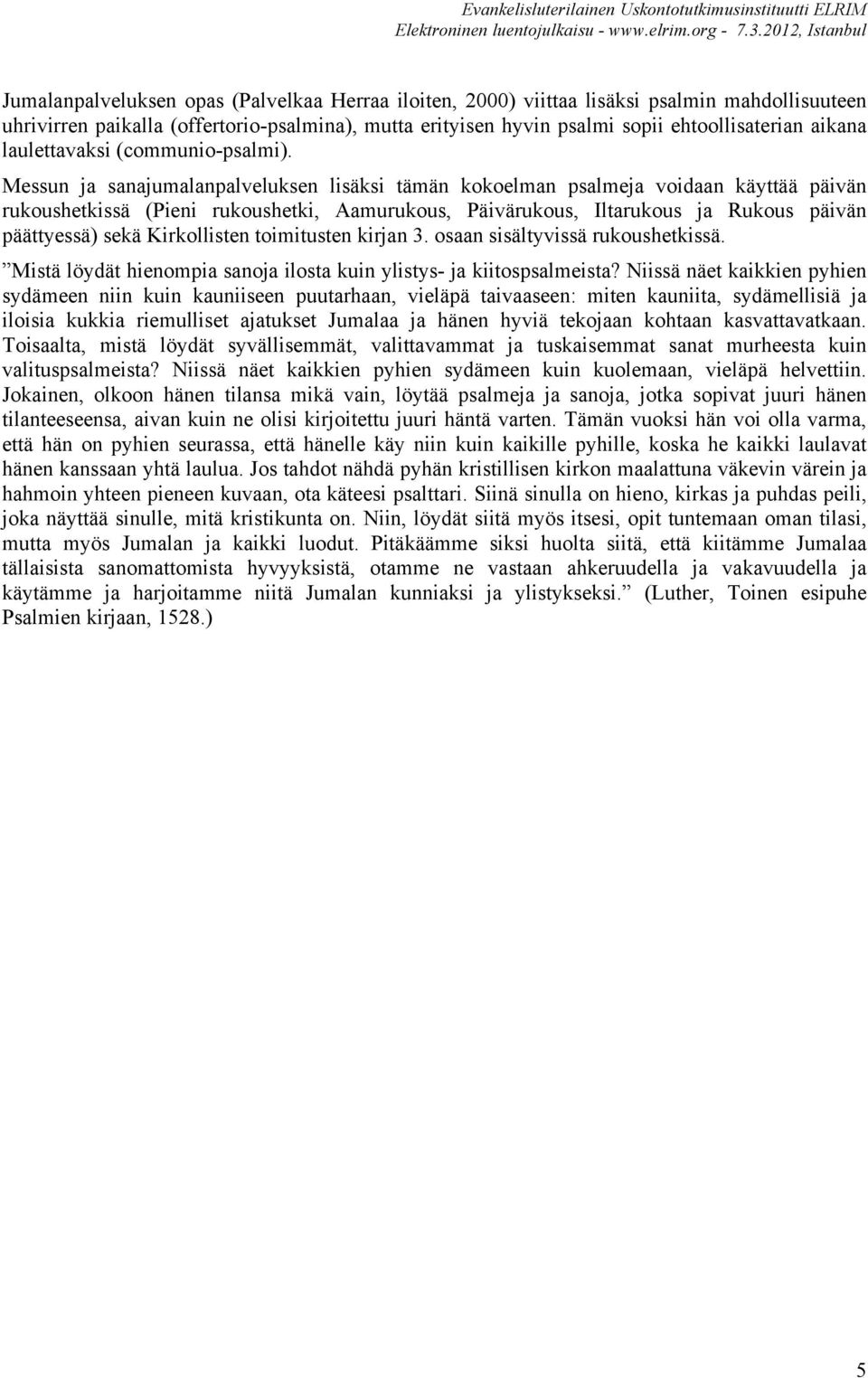 Messun ja sanajumalanpalveluksen lisäksi tämän kokoelman psalmeja voidaan käyttää päivän rukoushetkissä (Pieni rukoushetki, Aamurukous, Päivärukous, Iltarukous ja Rukous päivän päättyessä) sekä