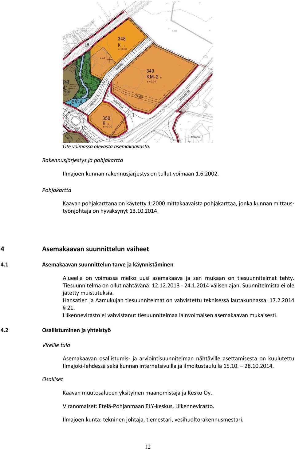 1 Asemakaavan suunnittelun tarve ja käynnistäminen 4.2 Osallistuminen ja yhteistyö Vireille tulo Osalliset Alueella on voimassa melko uusi asemakaava ja sen mukaan on tiesuunnitelmat tehty.