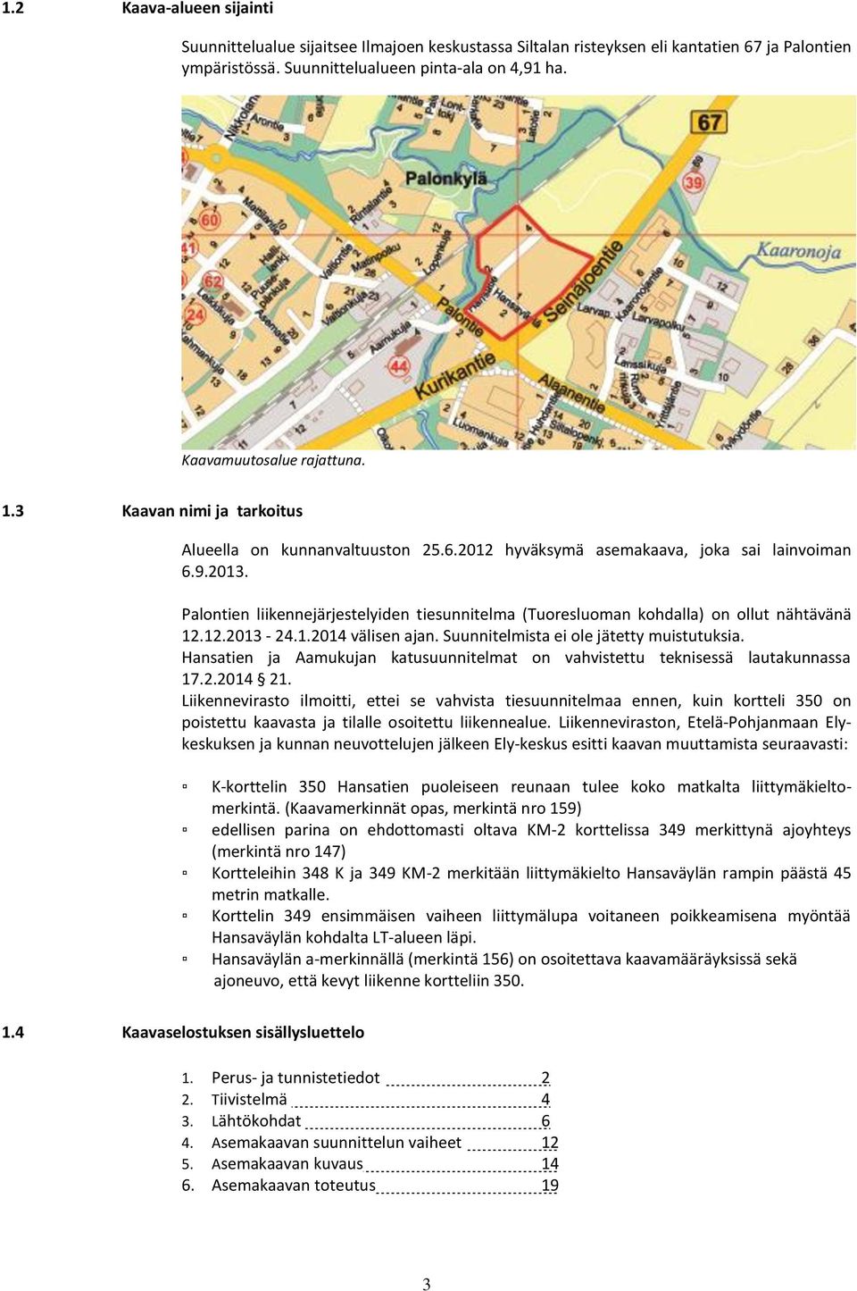 Palontien liikennejärjestelyiden tiesunnitelma (Tuoresluoman kohdalla) on ollut nähtävänä 12.12.2013-24.1.2014 välisen ajan. Suunnitelmista ei ole jätetty muistutuksia.