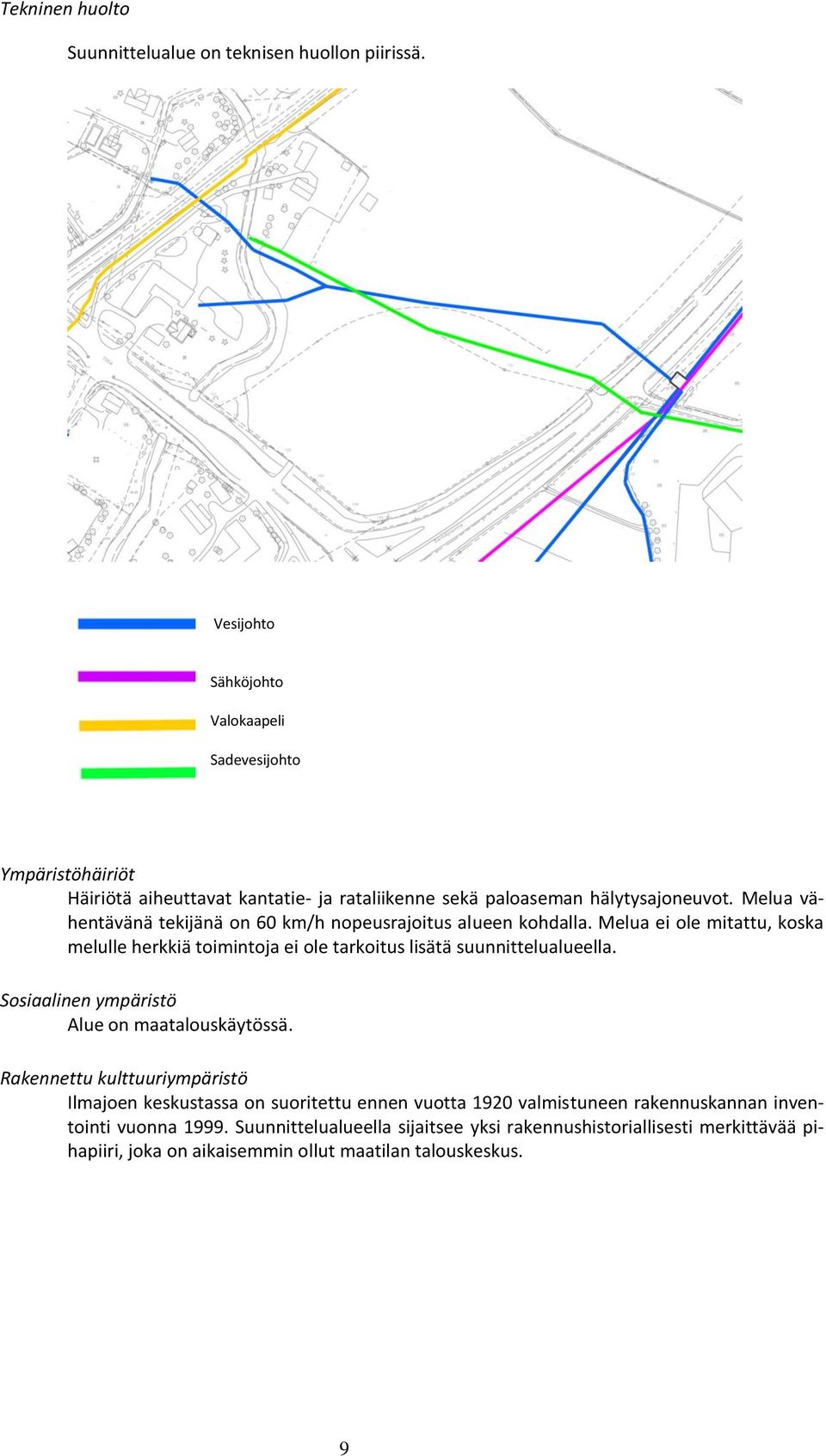 Melua vähentävänä tekijänä on 60 km/h nopeusrajoitus alueen kohdalla. Melua ei ole mitattu, koska melulle herkkiä toimintoja ei ole tarkoitus lisätä suunnittelualueella.