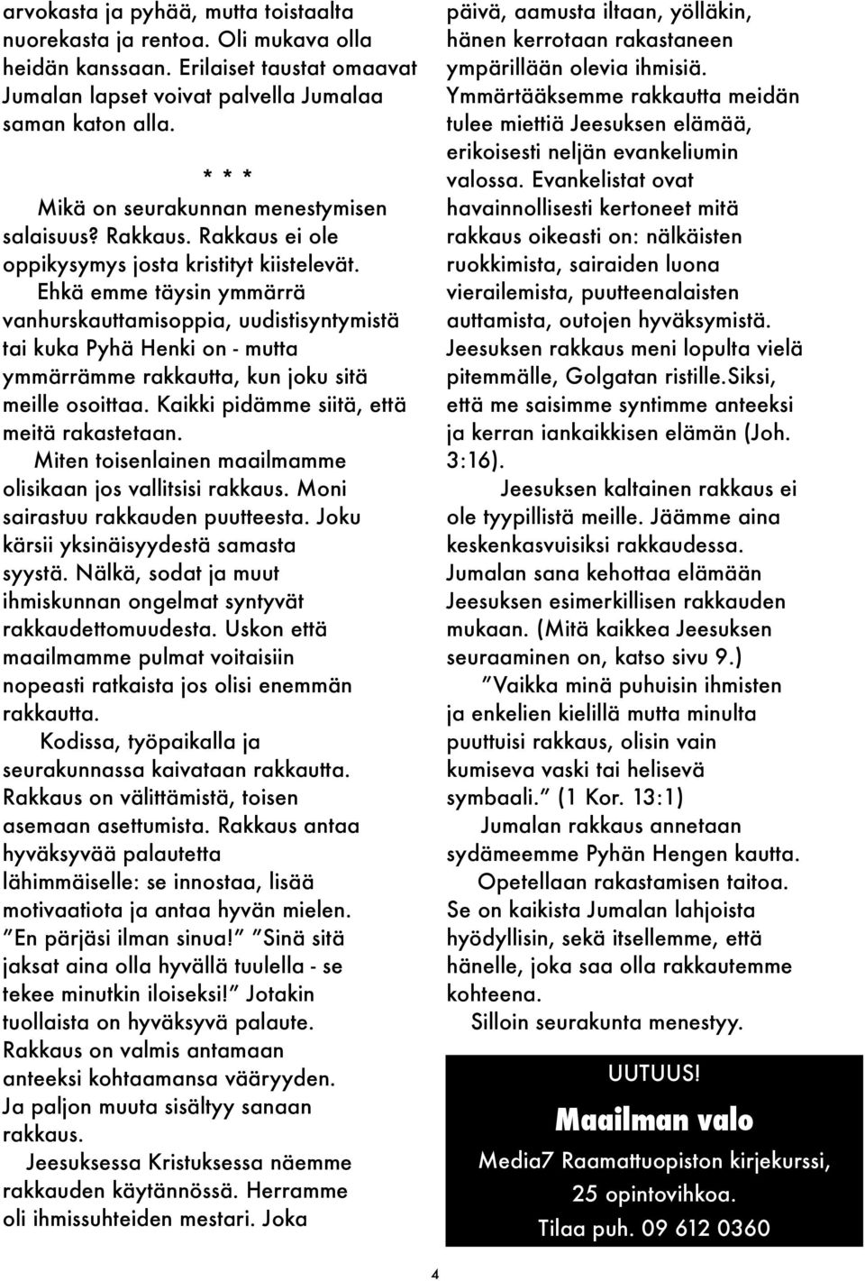 Ehkä emme täysin ymmärrä vanhurskauttamisoppia, uudistisyntymistä tai kuka Pyhä Henki on - mutta ymmärrämme rakkautta, kun joku sitä meille osoittaa. Kaikki pidämme siitä, että meitä rakastetaan.