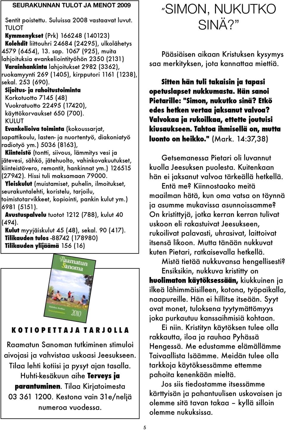 Sijoitus- ja rahoitustoiminta Korkotuotto 7145 (48) Vuokratuotto 22495 (17420), käyttökorvaukset 650 (700).