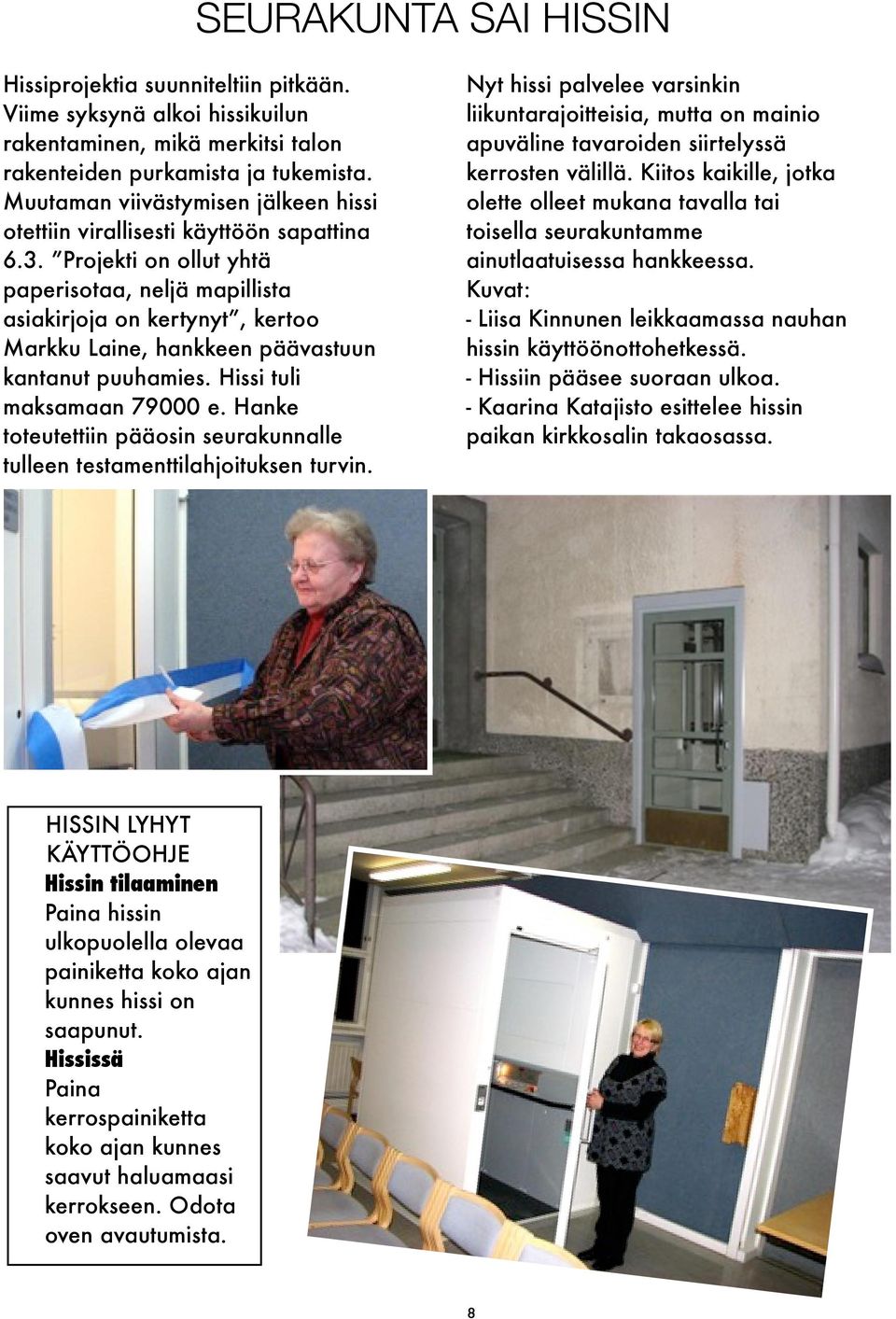 Projekti on ollut yhtä paperisotaa, neljä mapillista asiakirjoja on kertynyt, kertoo Markku Laine, hankkeen päävastuun kantanut puuhamies. Hissi tuli maksamaan 79000 e.