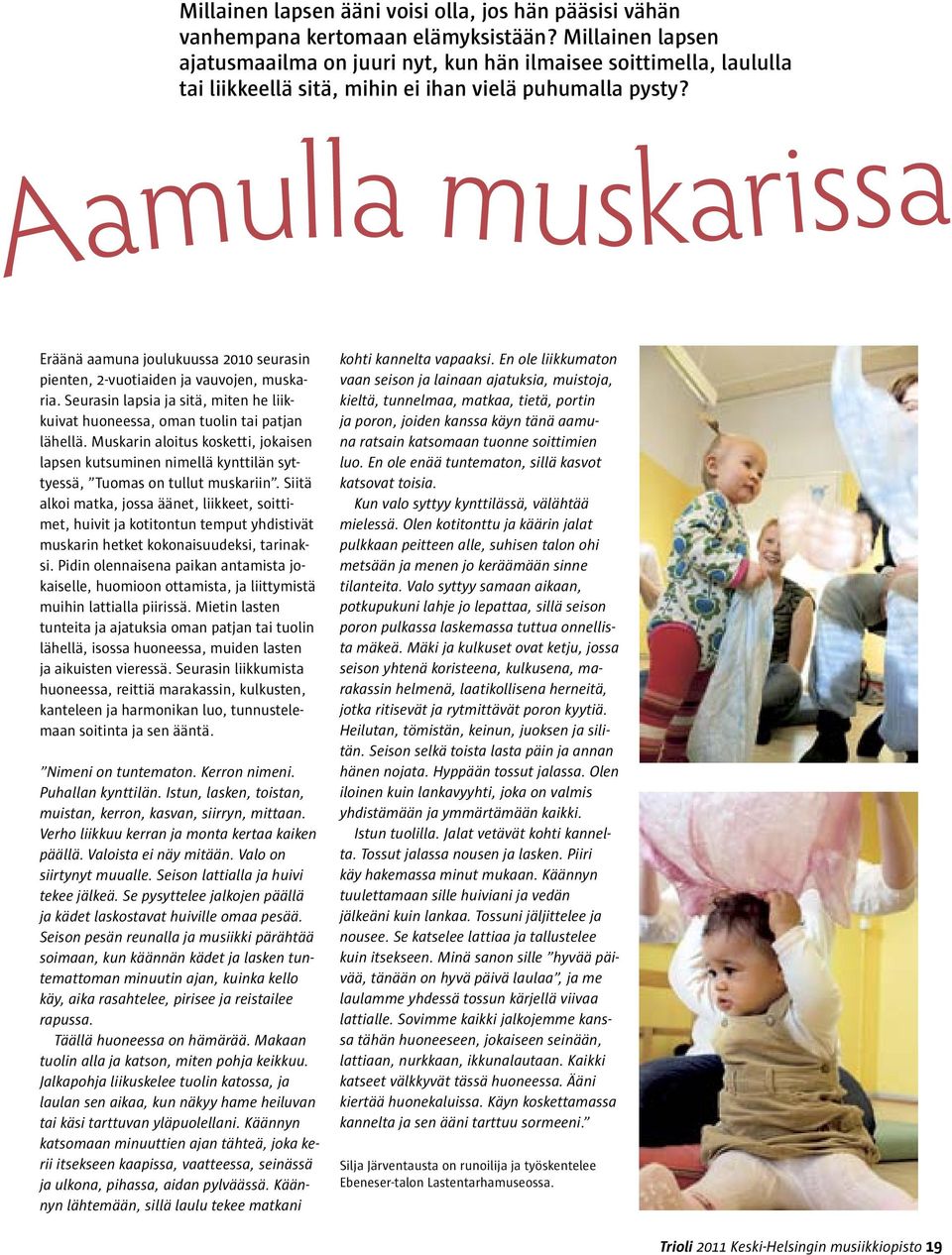 Aamulla muskarissa Eräänä aamuna joulukuussa 2010 seurasin pienten, 2-vuotiaiden ja vauvojen, muskaria. Seurasin lapsia ja sitä, miten he liikkuivat huoneessa, oman tuolin tai patjan lähellä.